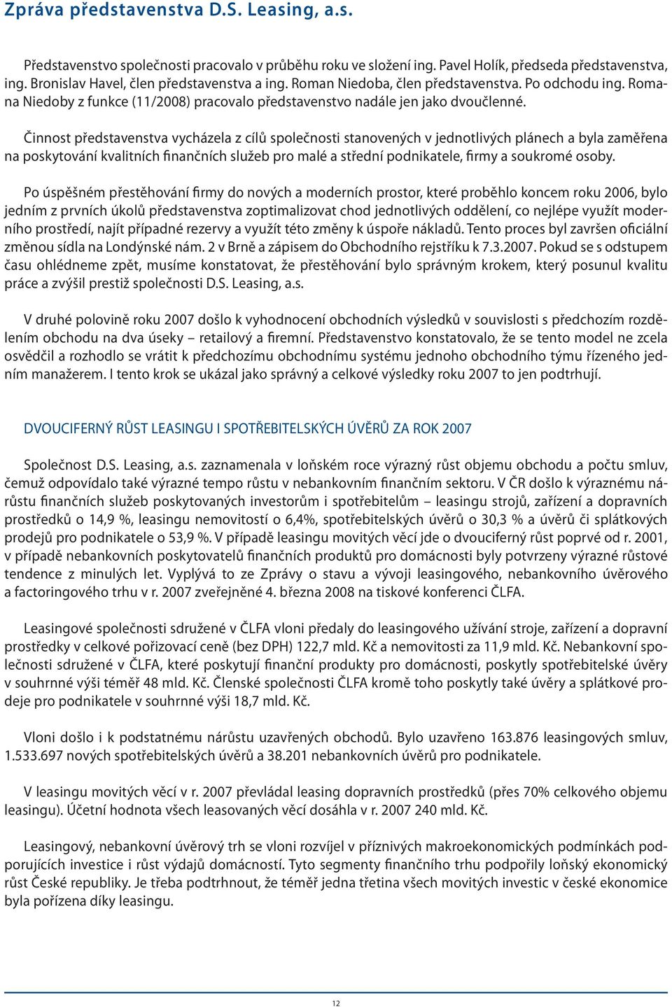 Činnost představenstva vycházela z cílů společnosti stanovených v jednotlivých plánech a byla zaměřena na poskytování kvalitních finančních služeb pro malé a střední podnikatele, firmy a soukromé