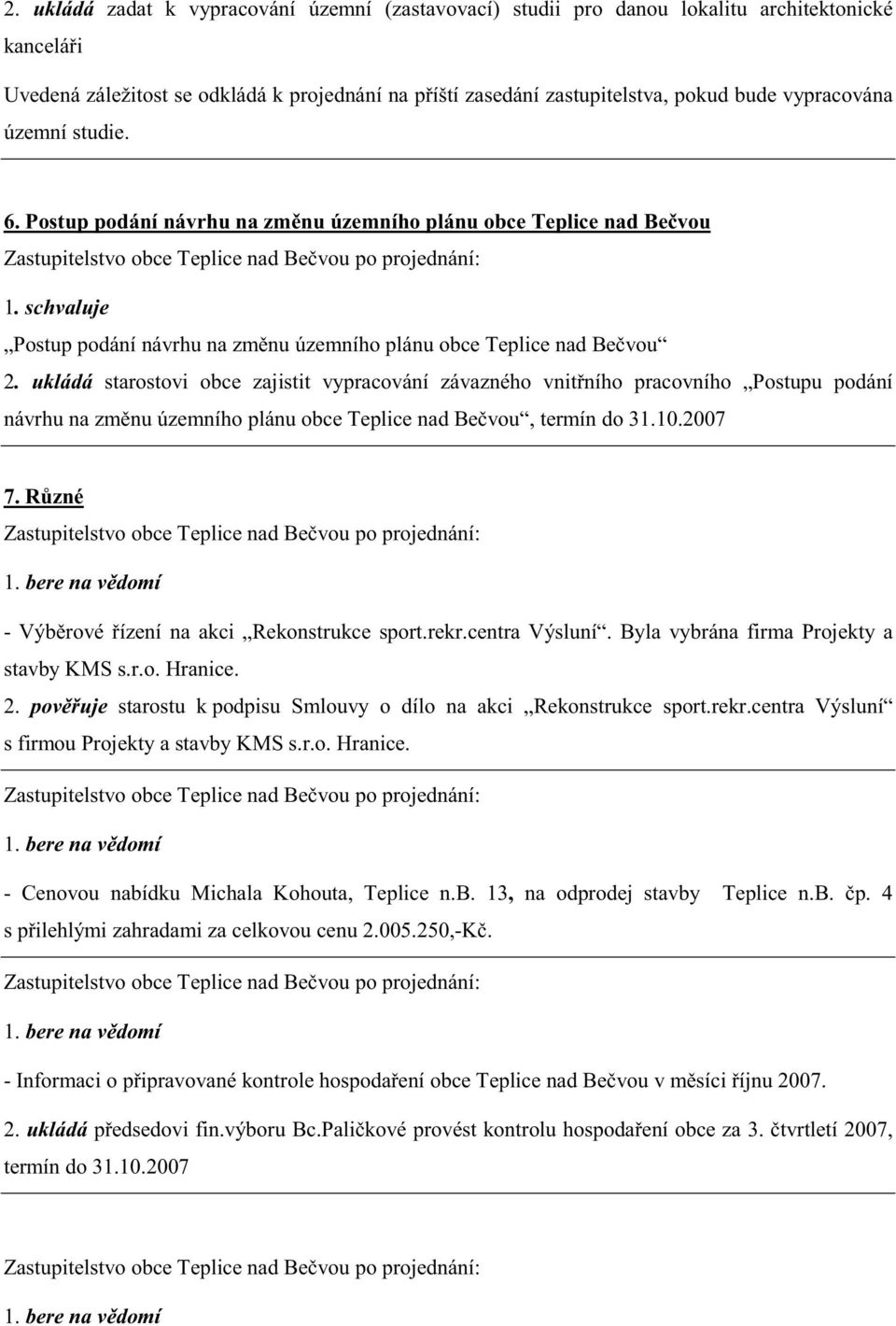 ukládá starostovi obce zajistit vypracování závazného vnit ního pracovního Postupu podání návrhu na zm nu územního plánu obce Teplice nad Be vou, termín do 31.10.2007 7.