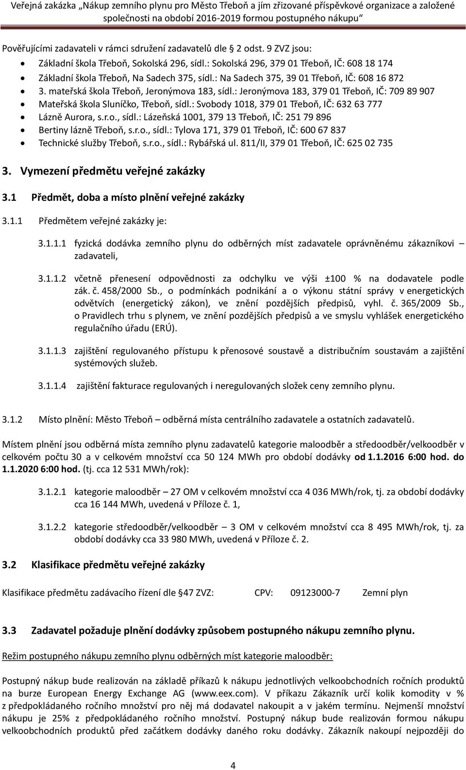 : Jeronýmova 183, 379 01 Třeboň, IČ: 709 89 907 Mateřská škola Sluníčko, Třeboň, sídl.: Svobody 1018, 379 01 Třeboň, IČ: 632 63 777 Lázně Aurora, s.r.o., sídl.: Lázeňská 1001, 379 13 Třeboň, IČ: 251 79 896 Bertiny lázně Třeboň, s.