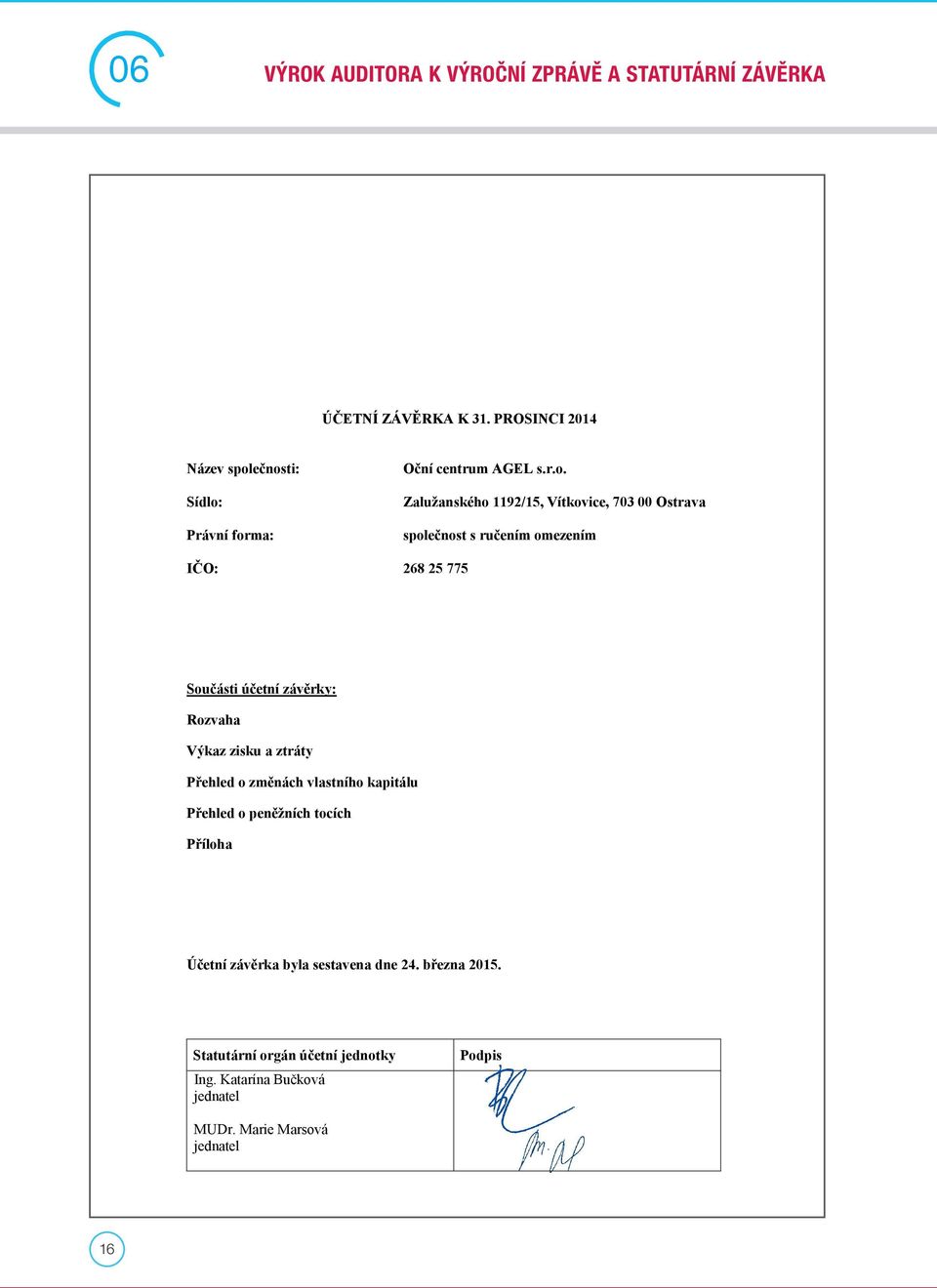 ečnosti: Sídlo: Právní forma: Oční centrum AGEL s.r.o. Zalužanského 1192/15, Vítkovice, 703 00 Ostrava společnost s ručením omezením IČO: 268