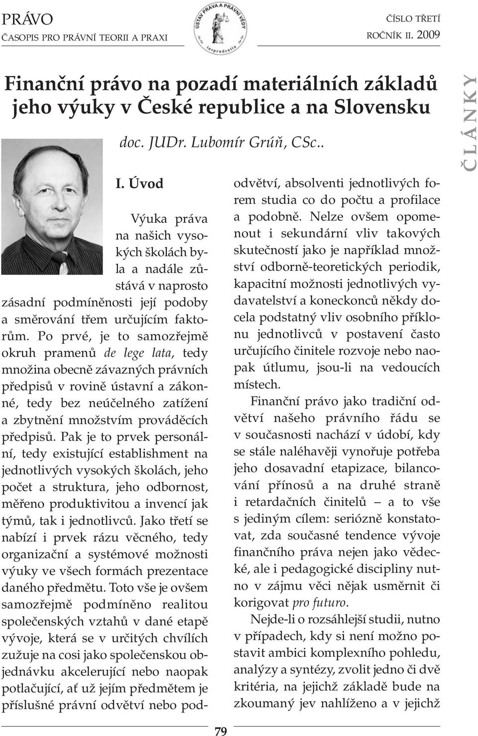 Po prvé, je to samozřejmě okruh pramenů de lege lata, tedy množina obecně závazných právních předpisů v rovině ústavní a zákon - né, tedy bez neúčelného zatížení a zbytnění množstvím prováděcích