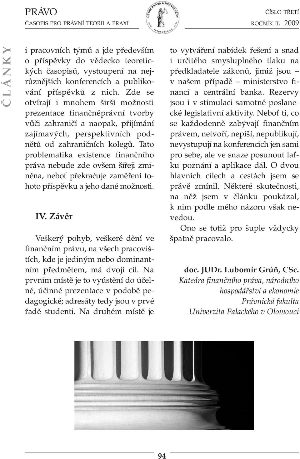 Tato problematika existence finančního práva nebude zde ovšem šířeji zmíněna, neboť překračuje zaměření tohoto příspěvku a jeho dané možnosti. IV.