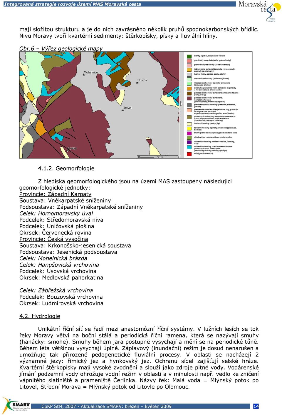 Vněkarpatské sníženiny Celek: Hornomoravský úval Podcelek: Středomoravská niva Podcelek: Uničovská plošina Okrsek: Červenecká rovina Provincie: Česká vysočina Soustava: Krkonošsko-jesenická soustava