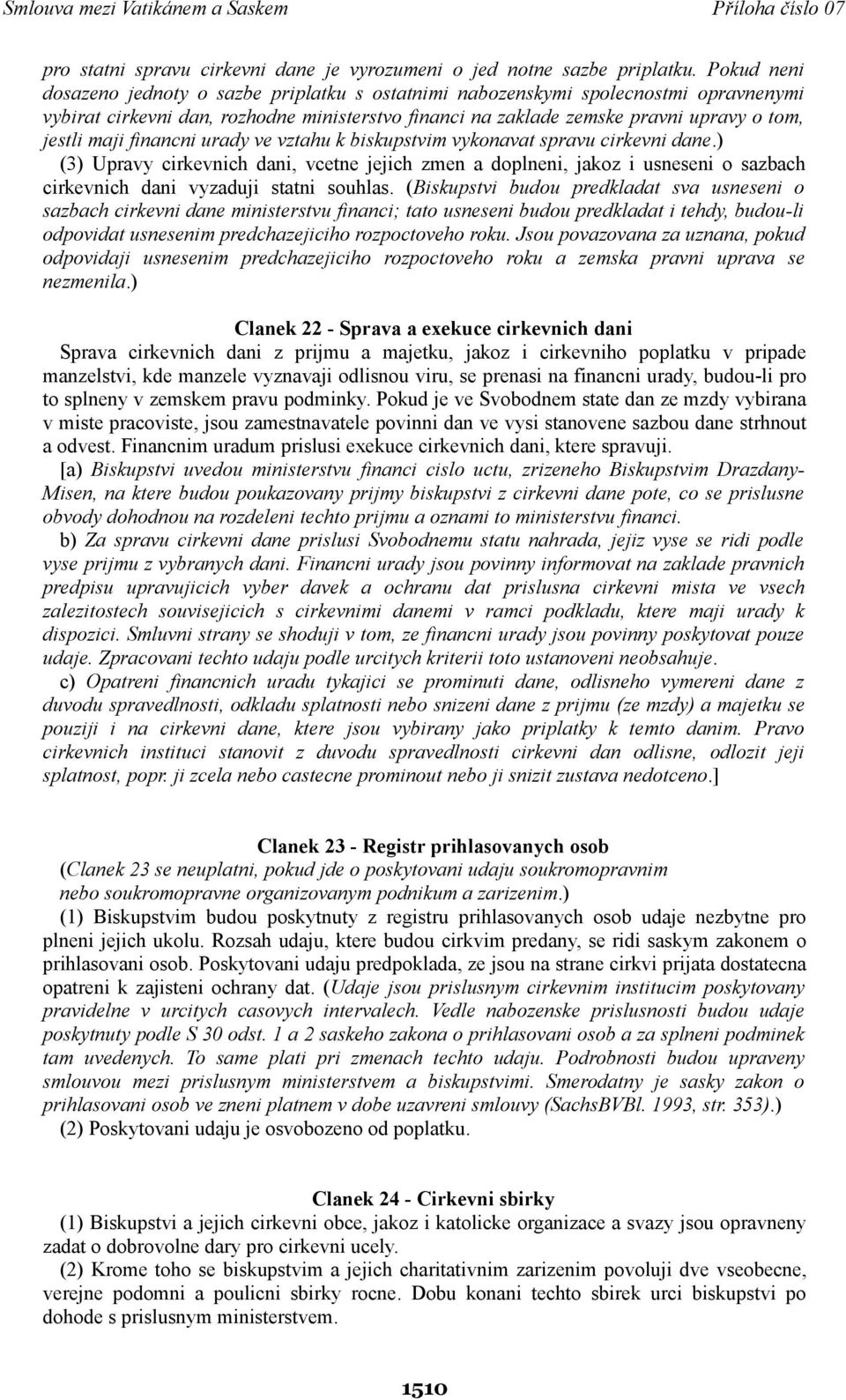 financni urady ve vztahu k biskupstvim vykonavat spravu cirkevni dane.) (3) Upravy cirkevnich dani, vcetne jejich zmen a doplneni, jakoz i usneseni o sazbach cirkevnich dani vyzaduji statni souhlas.