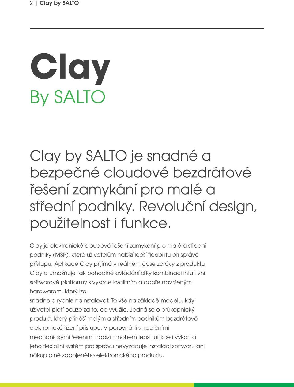 Aplikace Clay přijímá v reálném čase zprávy z produktu Clay a umožňuje tak pohodlné ovládání díky kombinaci intuitivní softwarové platformy s vysoce kvalitním a dobře navrženým hardwarem, který lze