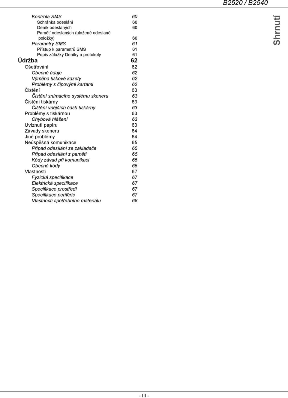 Problémy s tiskárnou 63 Chybová hlášení 63 Uvíznutí papíru 63 Závady skeneru 64 Jiné problémy 64 Neúspěšná komunikace 65 Případ odesílání ze zakladače 65 Případ odesílání z paměti 65 Kódy závad