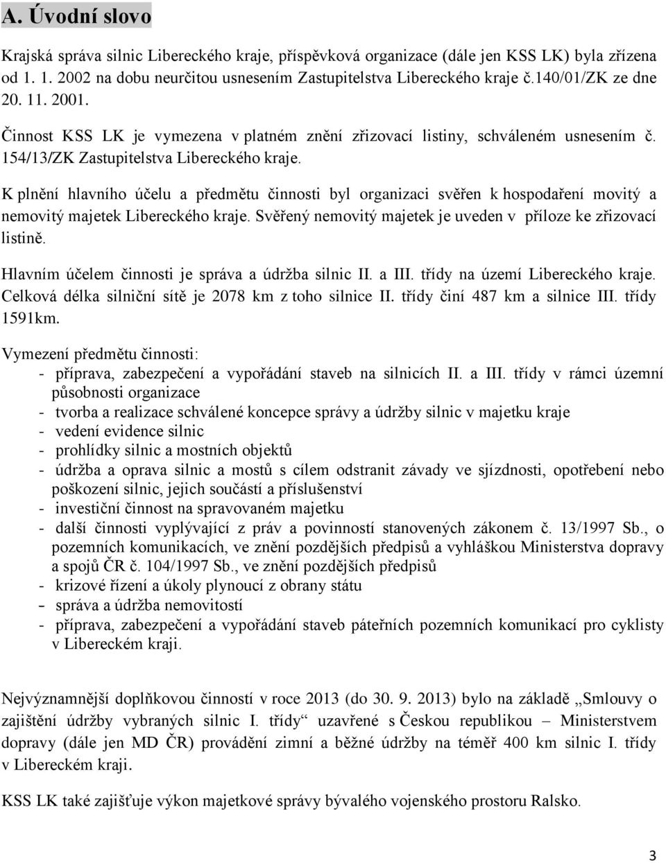 K plnění hlavního účelu a předmětu činnosti byl organizaci svěřen k hospodaření movitý a nemovitý majetek Libereckého kraje. Svěřený nemovitý majetek je uveden v příloze ke zřizovací listině.