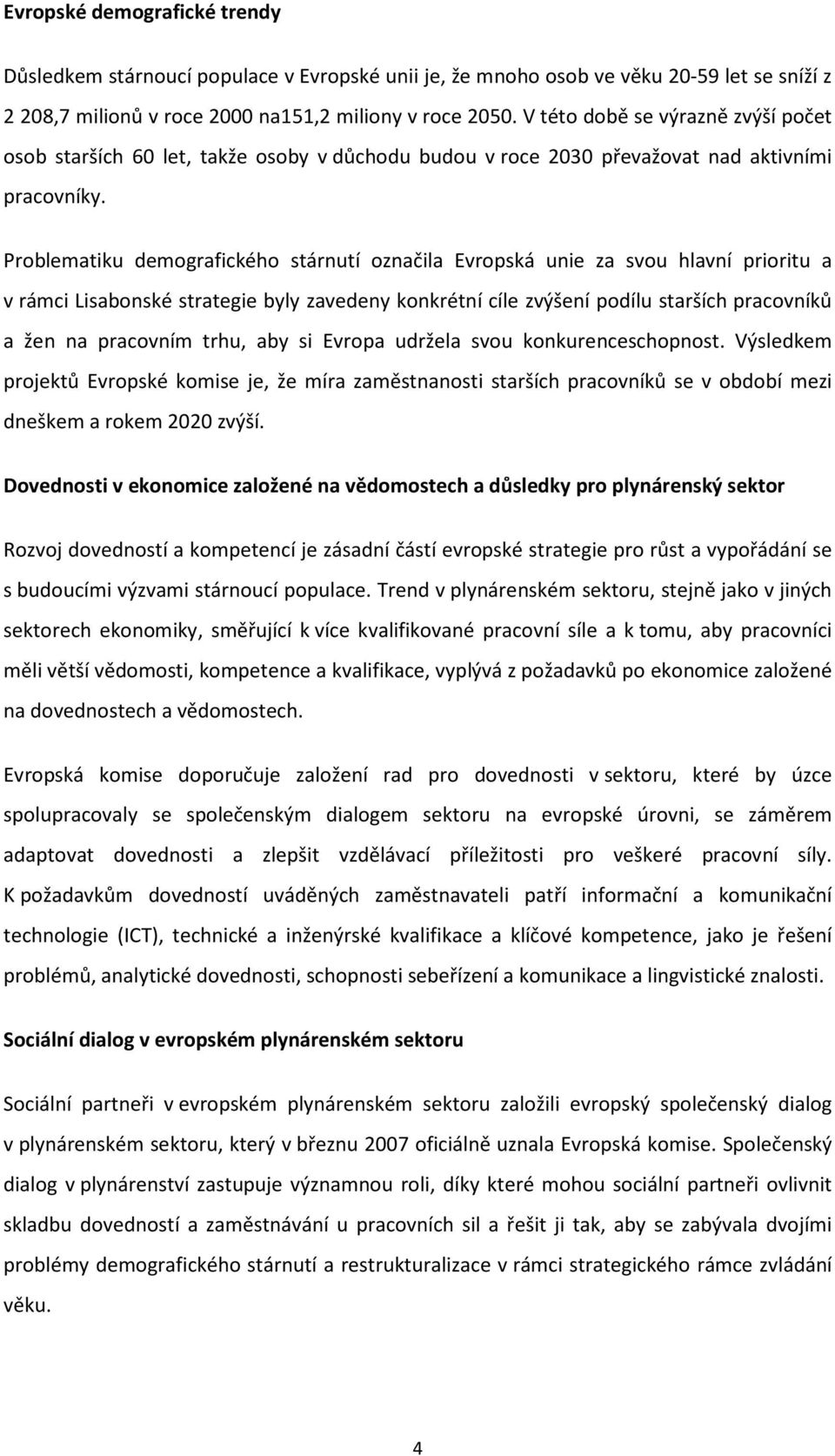 Problematiku demografického stárnutí označila Evropská unie za svou hlavní prioritu a v rámci Lisabonské strategie byly zavedeny konkrétní cíle zvýšení podílu starších pracovníků a žen na pracovním