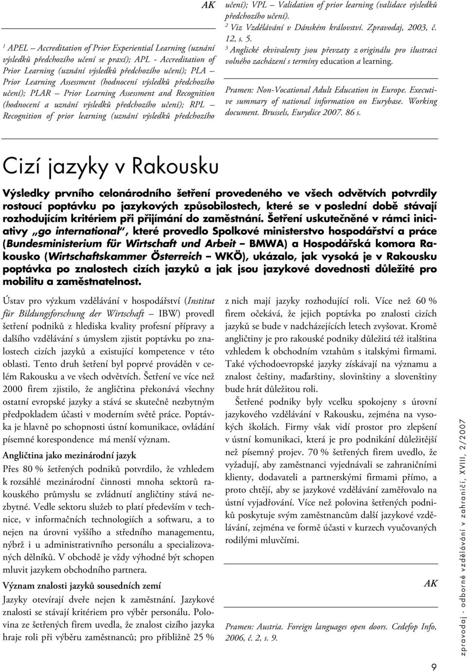 předchozího učení); VPL Validation of prior learning (validace výsledků předchozího učení). 2 Viz Vzdělávání v Dánském království. Zpravodaj, 2003, č. 12, s. 5.