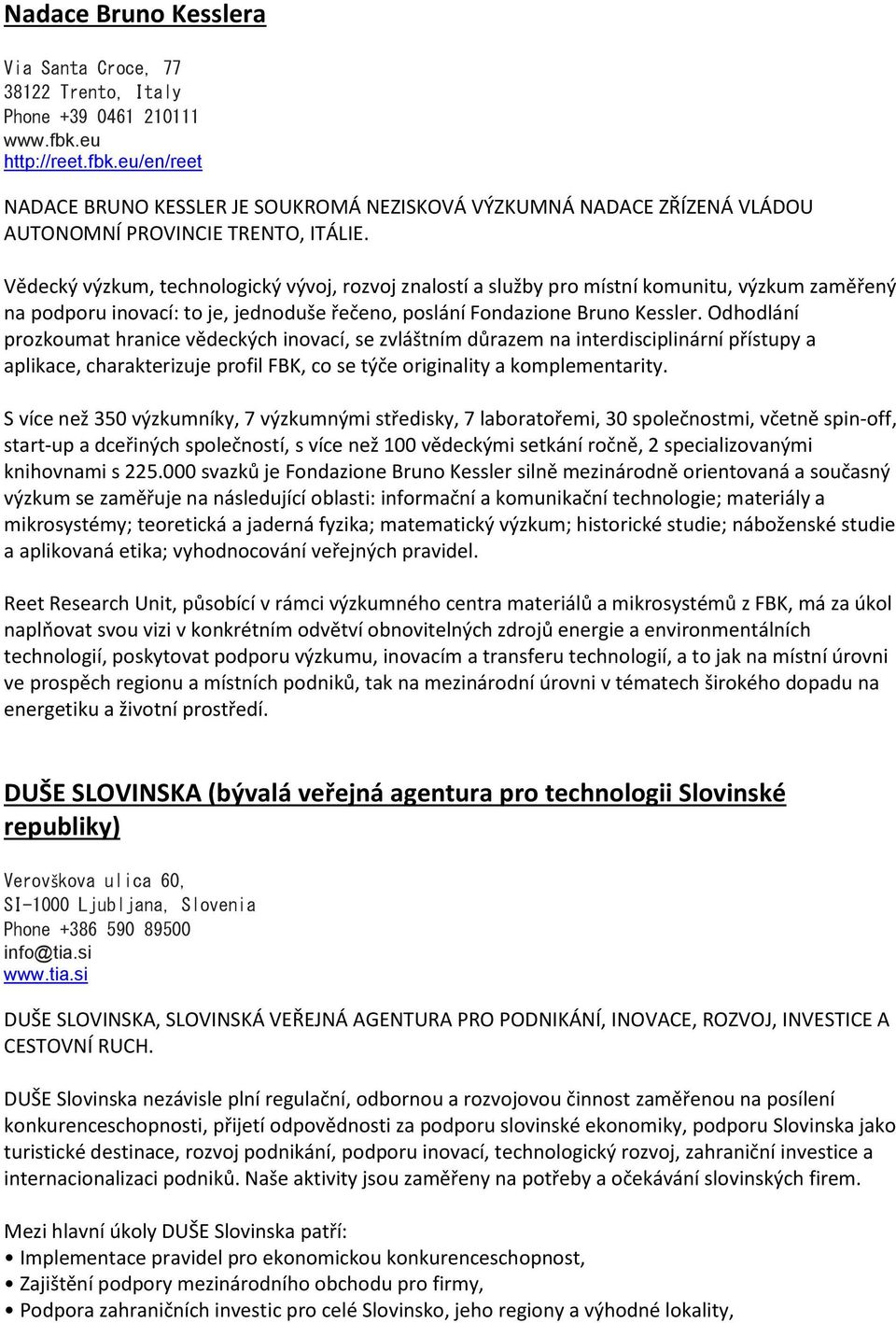 Vědecký výzkum, technologický vývoj, rozvoj znalostí a služby pro místní komunitu, výzkum zaměřený na podporu inovací: to je, jednoduše řečeno, poslání Fondazione Bruno Kessler.