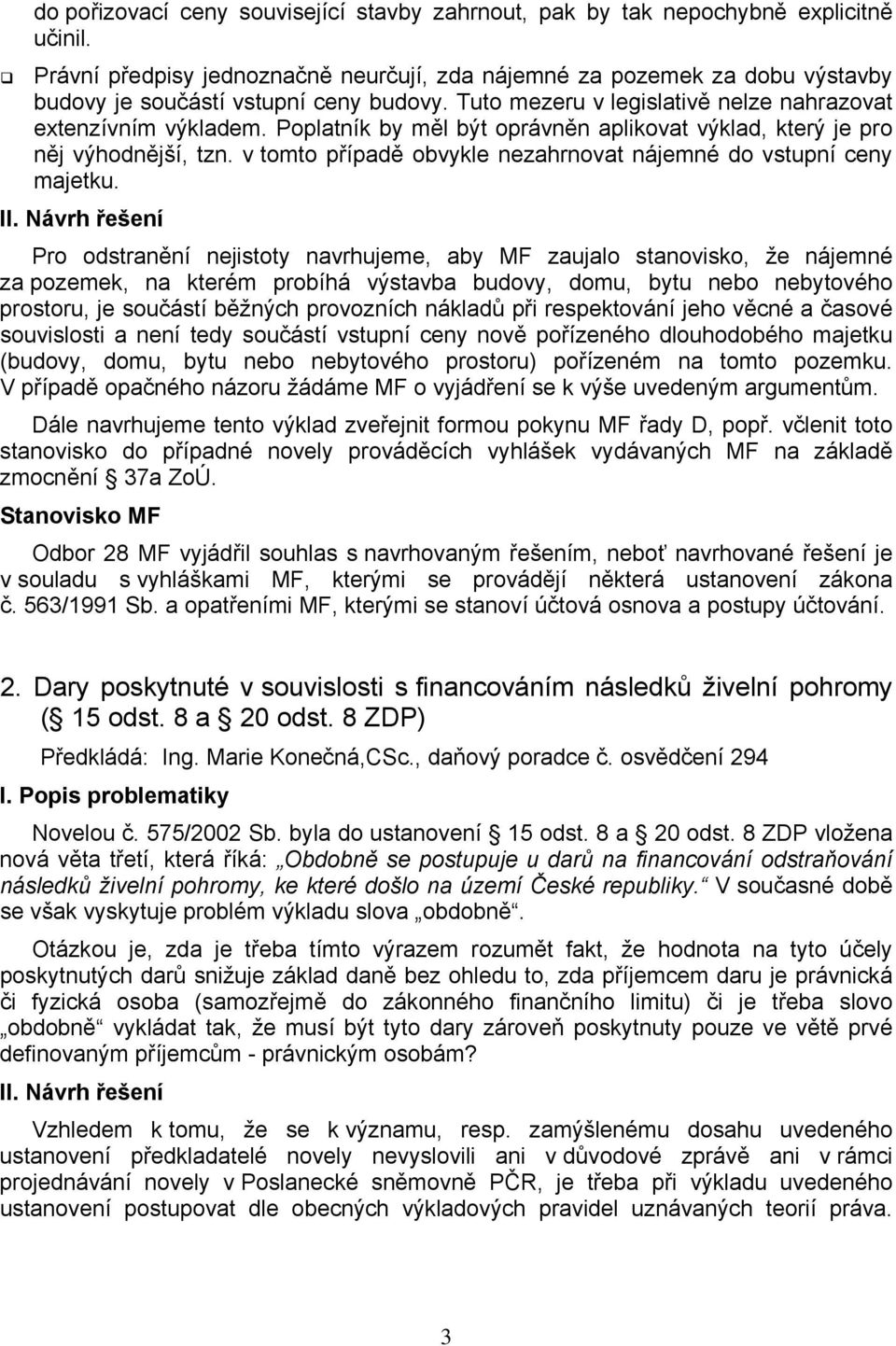 Poplatník by měl být oprávněn aplikovat výklad, který je pro něj výhodnější, tzn. v tomto případě obvykle nezahrnovat nájemné do vstupní ceny majetku. II.