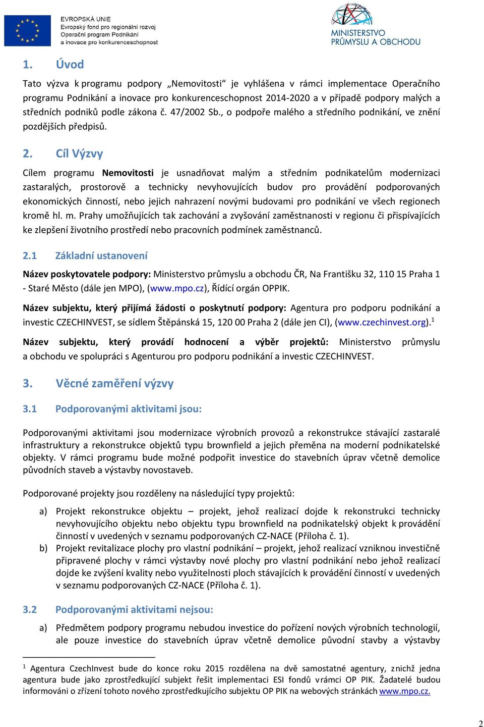 Cíl Výzvy Cílem programu Nemovitosti je usnadňovat malým a středním podnikatelům modernizaci zastaralých, prostorově a technicky nevyhovujících budov pro provádění podporovaných ekonomických