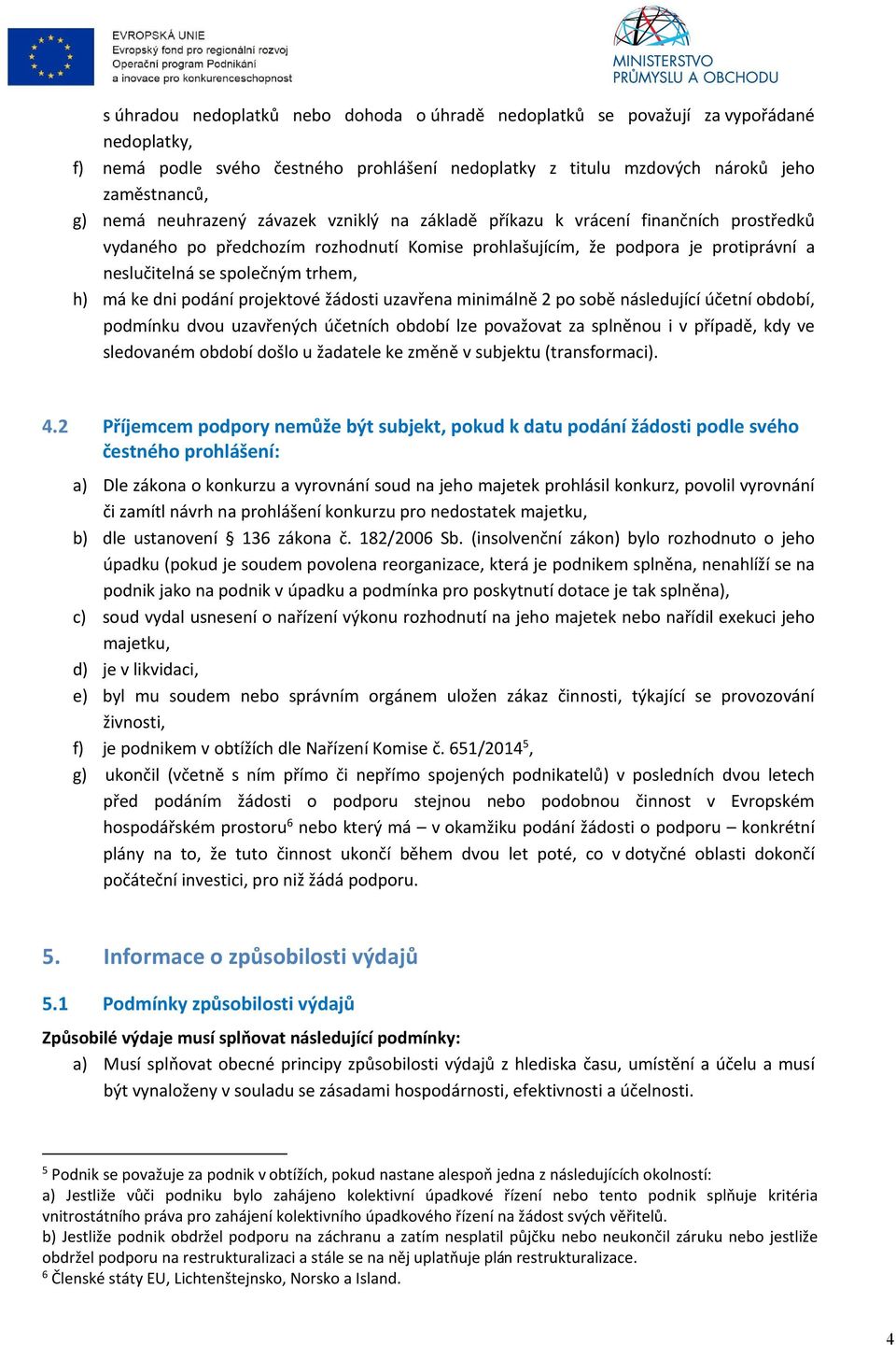 má ke dni podání projektové žádosti uzavřena minimálně 2 po sobě následující účetní období, podmínku dvou uzavřených účetních období lze považovat za splněnou i v případě, kdy ve sledovaném období