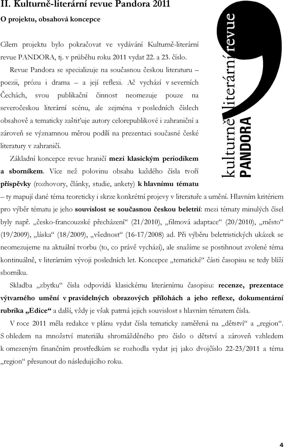 Ač vychází v severních Čechách, svou publikační činnost neomezuje pouze na severočeskou literární scénu, ale zejména v posledních číslech obsahově a tematicky zaštiťuje autory celorepublikové i