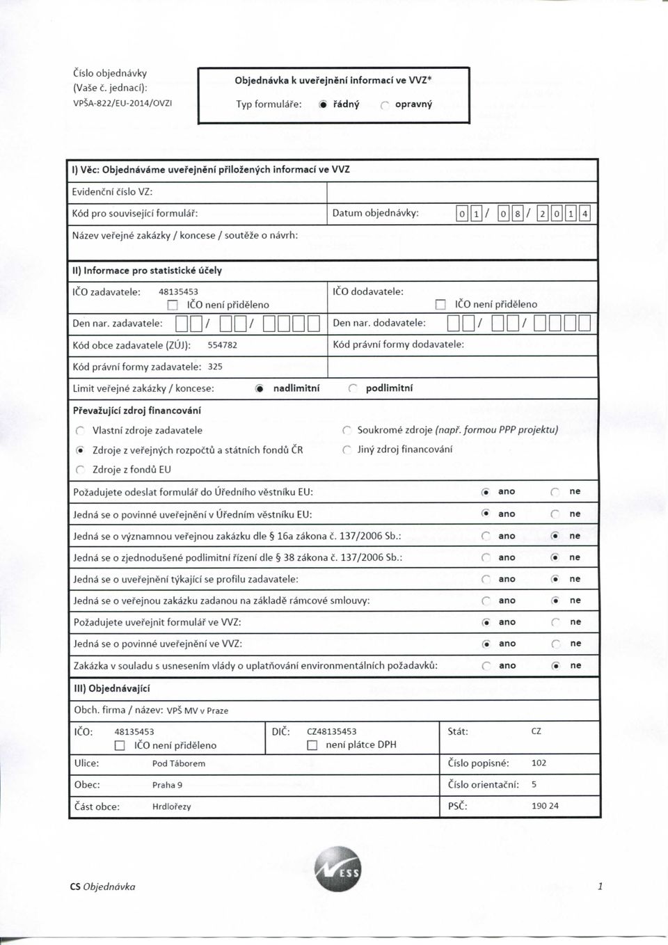 souvisejici formulaf: Datum objednavky: Nazev vefejne zakazky / koncese / souteze o navrh: II) Informace pro statisticke ucely ICO zadavatele: 48135453 f~ ICO neni pfideleno ICO dodavatele: Lj ICO