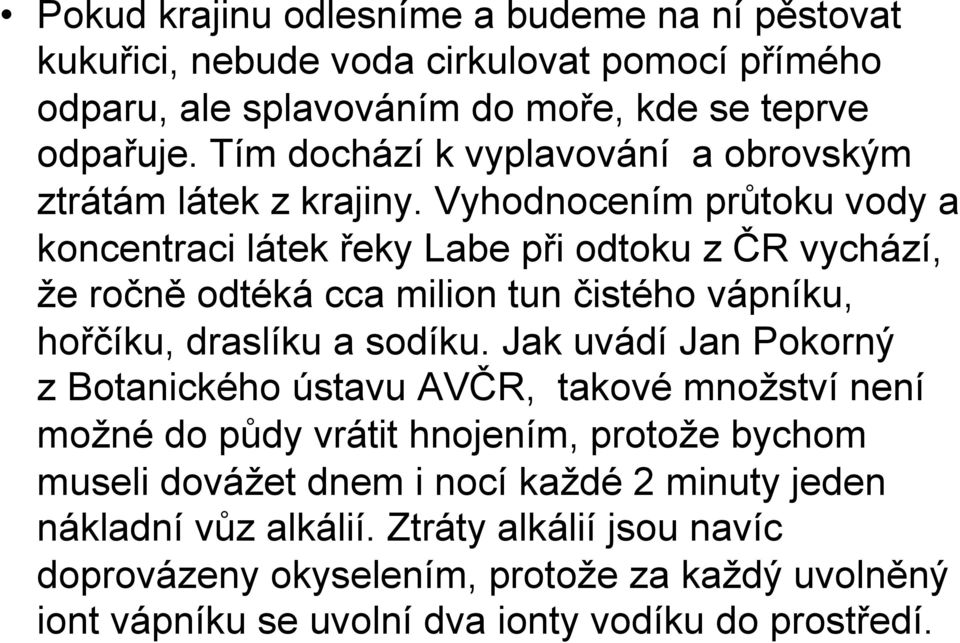 Vyhodnocením průtoku vody a koncentraci látek řeky Labe při odtoku z ČR vychází, že ročně odtéká cca milion tun čistého vápníku, hořčíku, draslíku a sodíku.