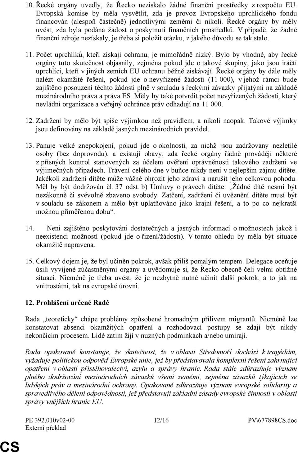 Řecké orgány by měly uvést, zda byla podána žádost o poskytnutí finančních prostředků. V případě, že žádné finanční zdroje nezískaly, je třeba si položit otázku, z jakého důvodu se tak stalo. 11.