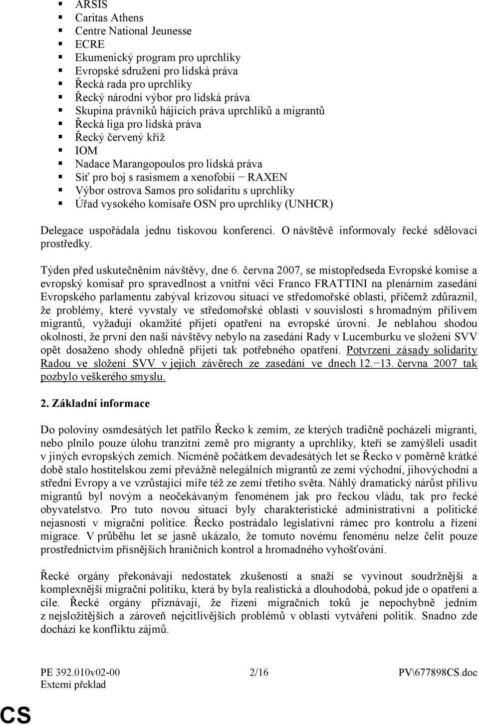 solidaritu s uprchlíky Úřad vysokého komisaře OSN pro uprchlíky (UNHCR) Delegace uspořádala jednu tiskovou konferenci. O návštěvě informovaly řecké sdělovací prostředky.