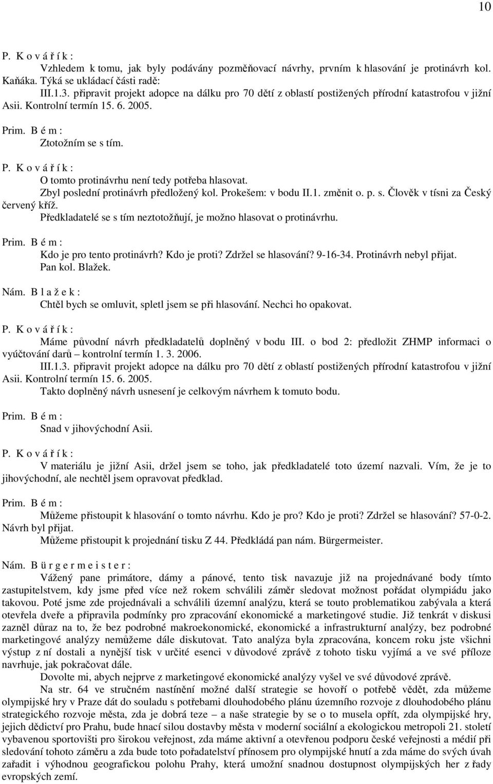 Zbyl poslední protinávrh předložený kol. Prokešem: v bodu II.1. změnit o. p. s. Člověk v tísni za Český červený kříž. Předkladatelé se s tím neztotožňují, je možno hlasovat o protinávrhu.