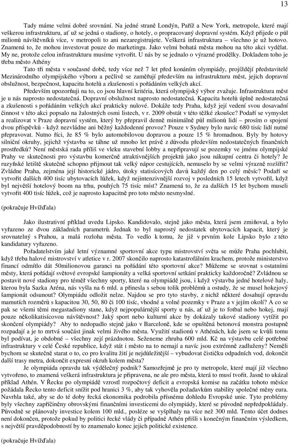 Jako velmi bohatá města mohou na této akci vydělat. My ne, protože celou infrastrukturu musíme vytvořit. U nás by se jednalo o výrazné prodělky.