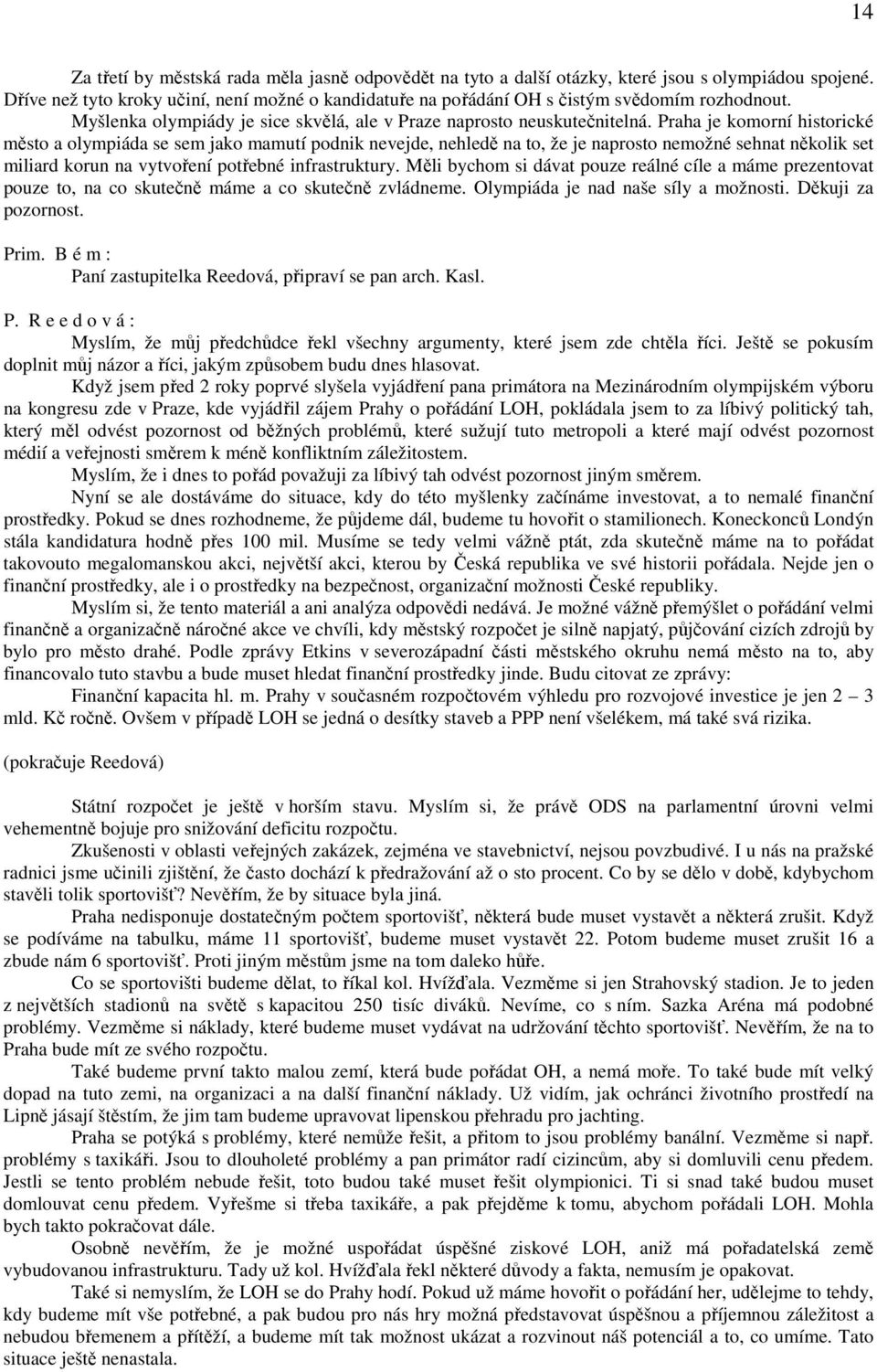 Praha je komorní historické město a olympiáda se sem jako mamutí podnik nevejde, nehledě na to, že je naprosto nemožné sehnat několik set miliard korun na vytvoření potřebné infrastruktury.