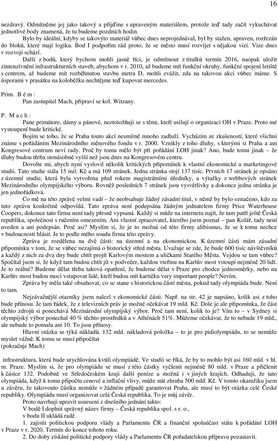 Vize dnes v rozvoji schází. Další z bodů, který bychom mohli jasně říci, je odmítnout z titulků termín 2016, naopak uložit zintenzívnění infrastrukturních staveb, abychom v r.