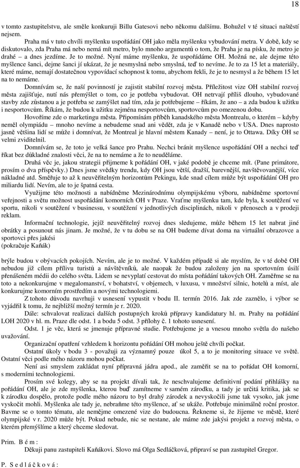 V době, kdy se diskutovalo, zda Praha má nebo nemá mít metro, bylo mnoho argumentů o tom, že Praha je na písku, že metro je drahé a dnes jezdíme. Je to možné. Nyní máme myšlenku, že uspořádáme OH.