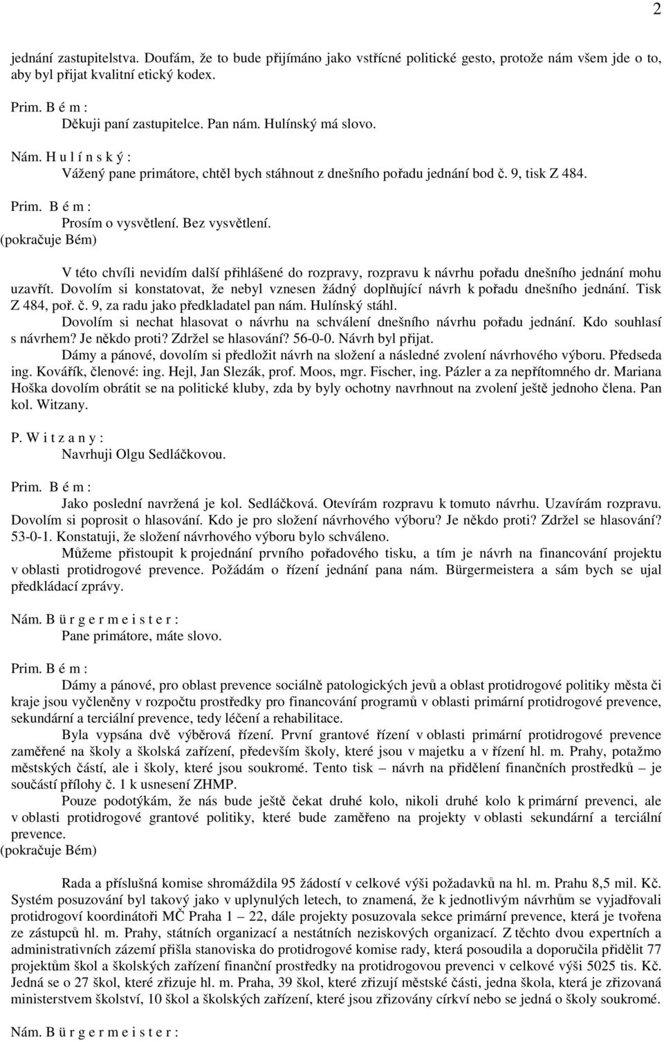 (pokračuje Bém) V této chvíli nevidím další přihlášené do rozpravy, rozpravu k návrhu pořadu dnešního jednání mohu uzavřít.