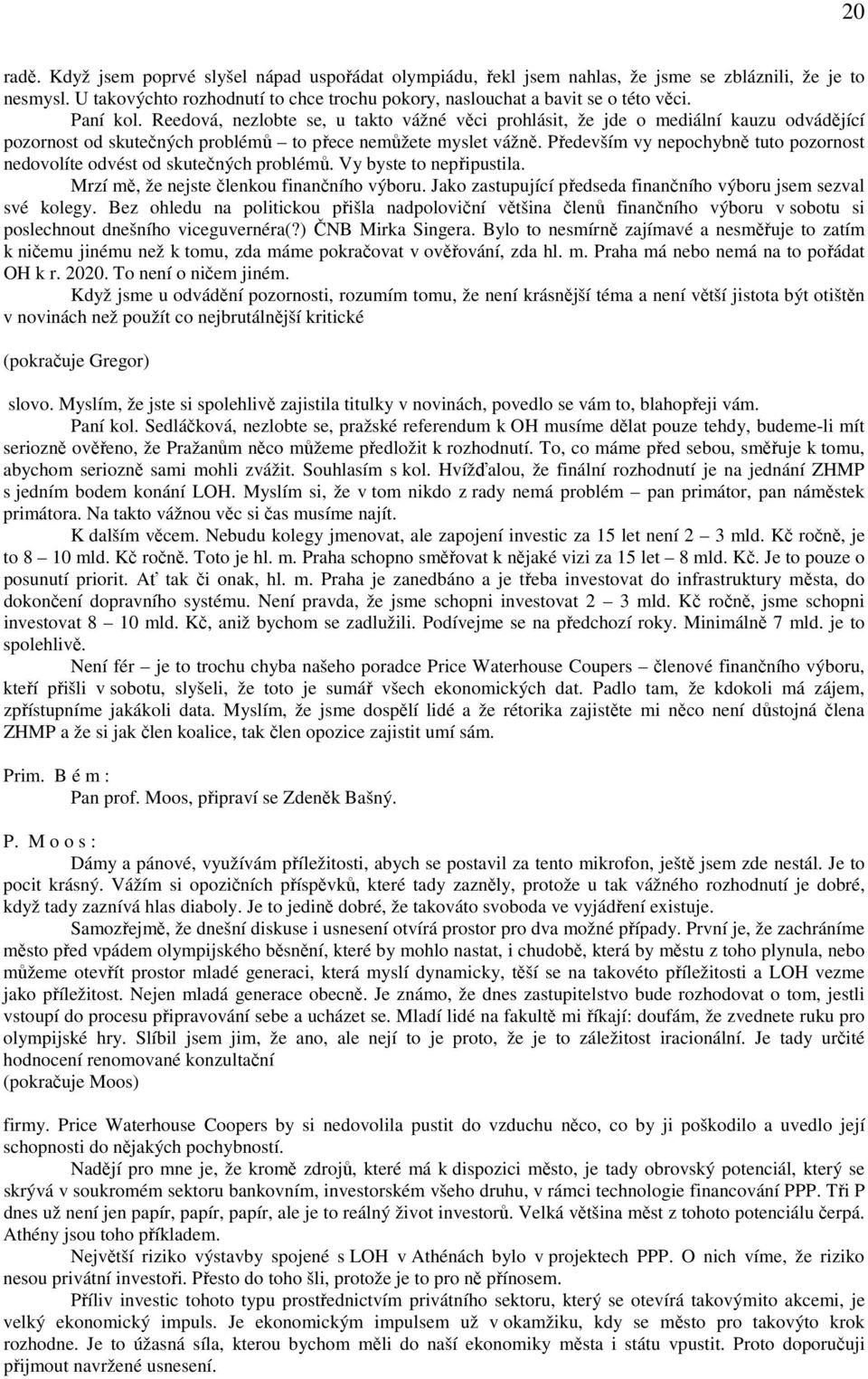 Především vy nepochybně tuto pozornost nedovolíte odvést od skutečných problémů. Vy byste to nepřipustila. Mrzí mě, že nejste členkou finančního výboru.