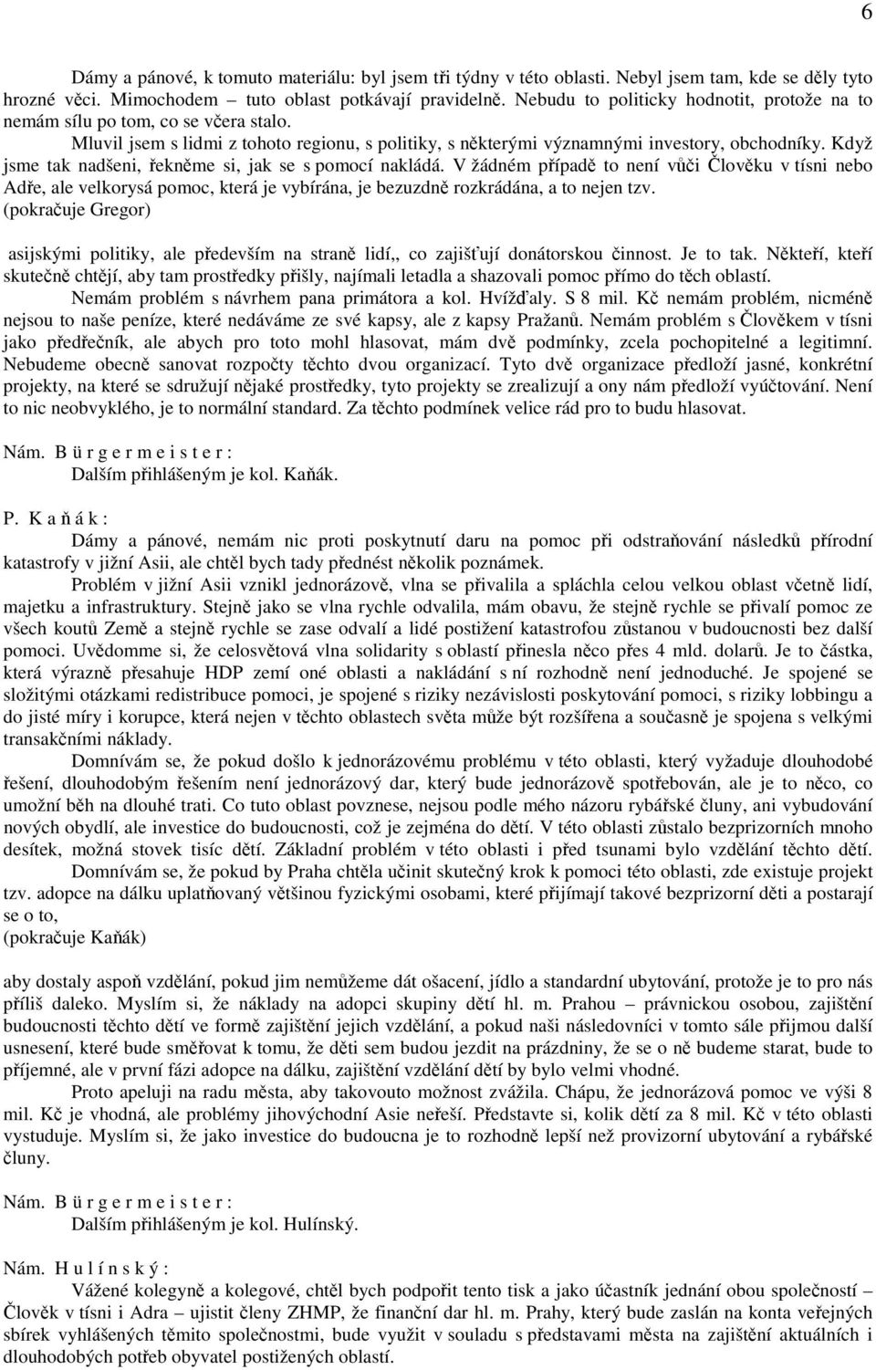 Když jsme tak nadšeni, řekněme si, jak se s pomocí nakládá. V žádném případě to není vůči Člověku v tísni nebo Adře, ale velkorysá pomoc, která je vybírána, je bezuzdně rozkrádána, a to nejen tzv.