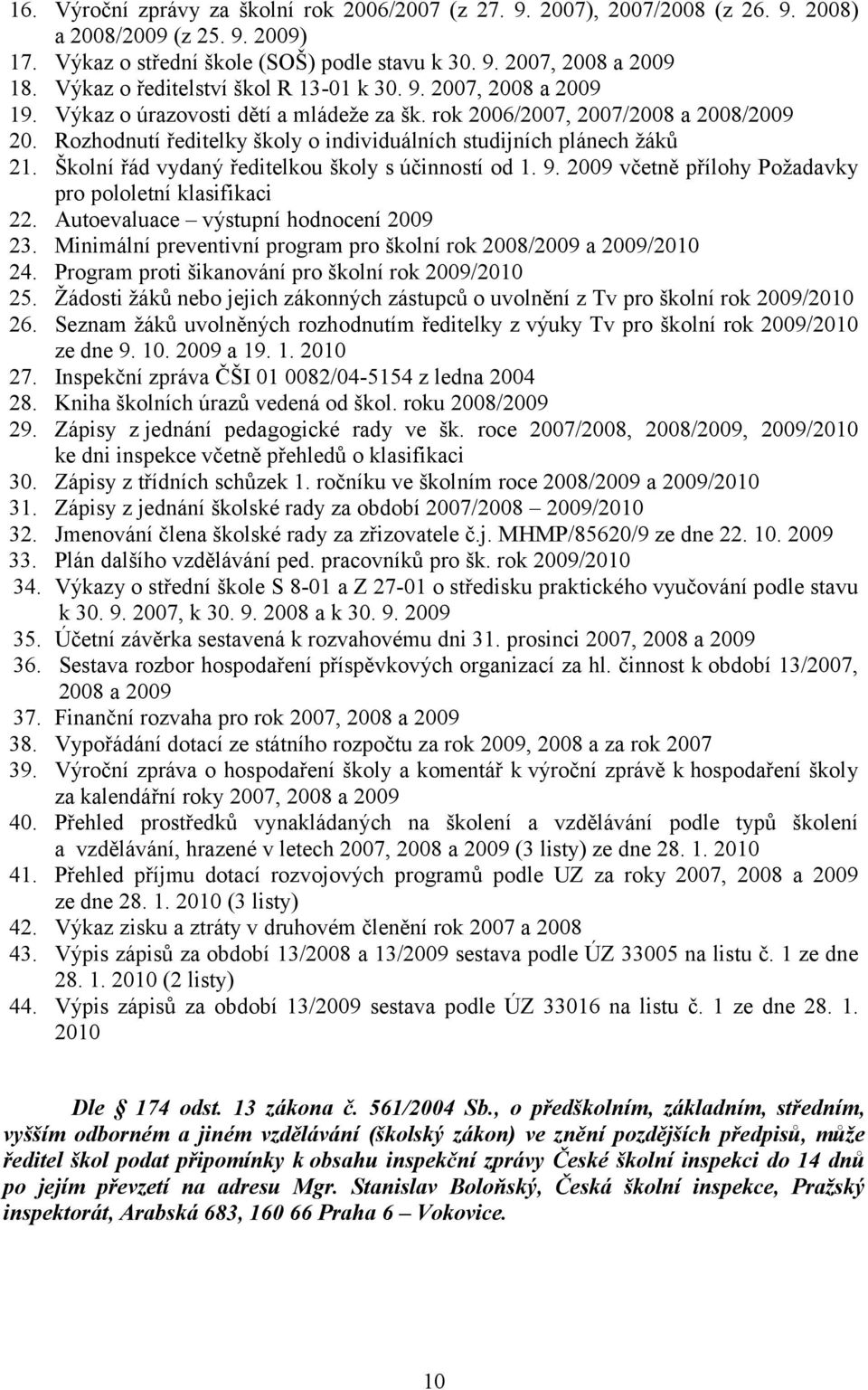 Rozhodnutí ředitelky školy o individuálních studijních plánech žáků 21. Školní řád vydaný ředitelkou školy s účinností od 1. 9. 2009 včetně přílohy Požadavky pro pololetní klasifikaci 22.