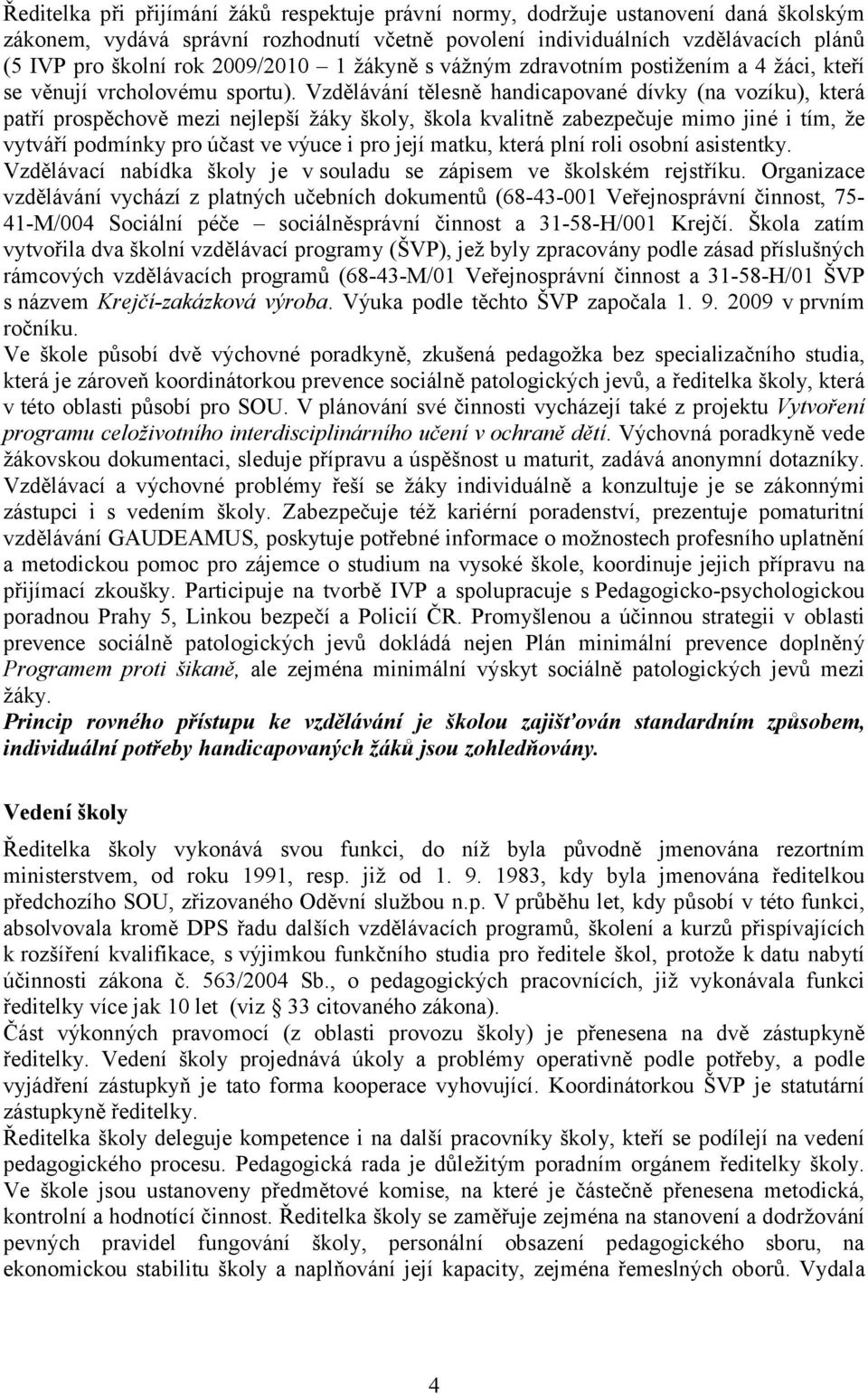 Vzdělávání tělesně handicapované dívky (na vozíku), která patří prospěchově mezi nejlepší žáky školy, škola kvalitně zabezpečuje mimo jiné i tím, že vytváří podmínky pro účast ve výuce i pro její