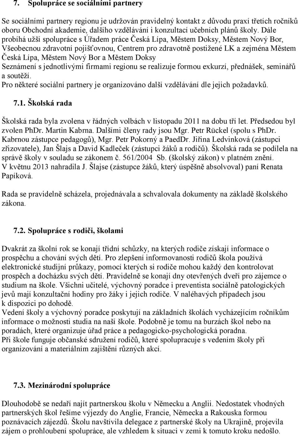 Dále probíhá užší spolupráce s Úřadem práce Česká Lípa, Městem Doksy, Městem Nový Bor, Všeobecnou zdravotní pojišťovnou, Centrem pro zdravotně postižené LK a zejména Městem Česká Lípa, Městem Nový