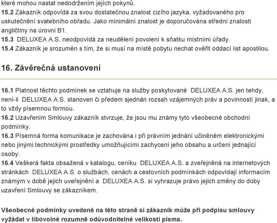 16. Závěrečná ustanovení 16.1 Platnost těchto podmínek se vztahuje na služby poskytované DELUXEA A.S. jen tehdy, není-li DELUXEA A.S. stanoven či předem sjednán rozsah vzájemných práv a povinností jinak, a to vždy písemnou formou.