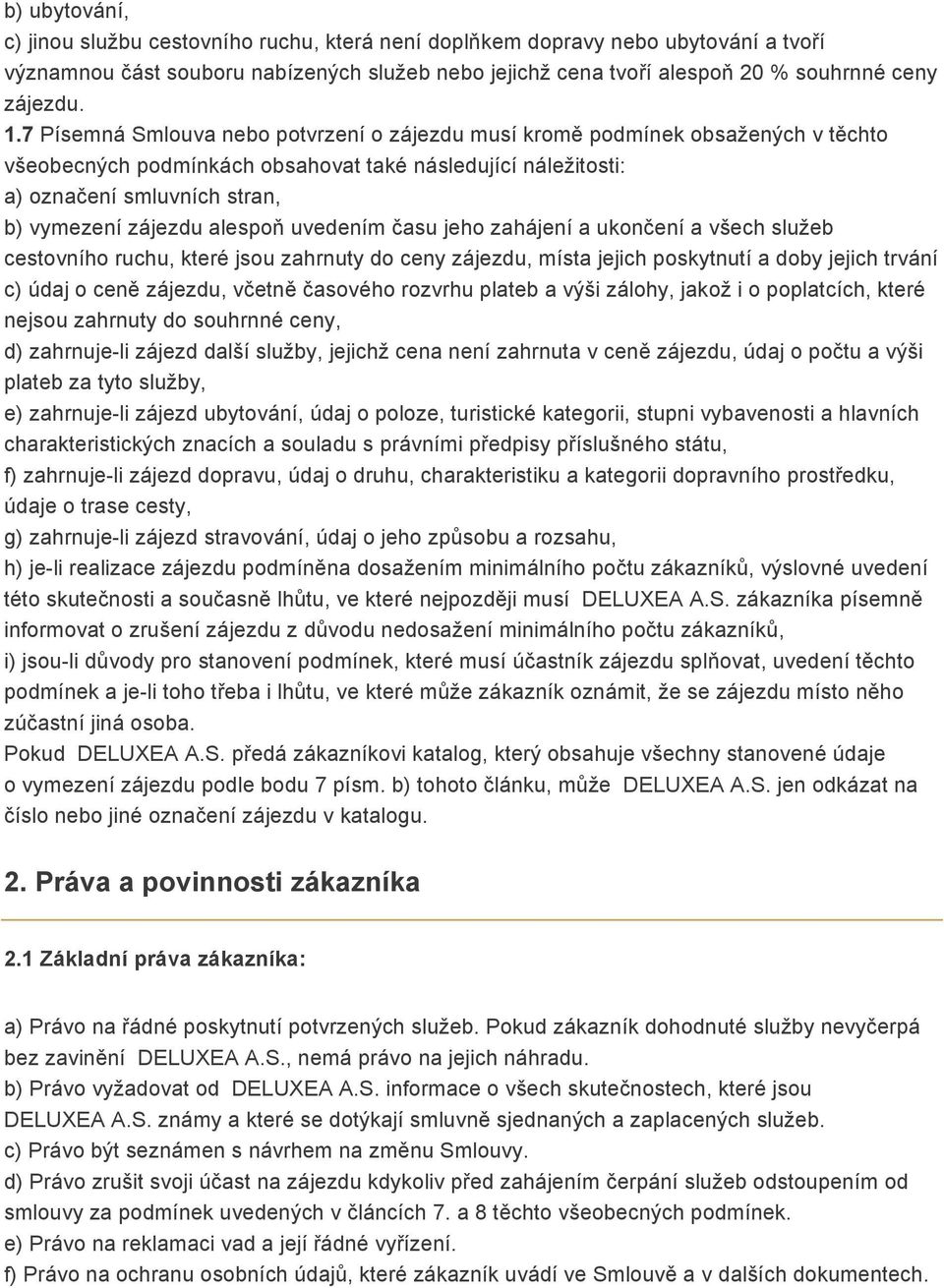 alespoň uvedením času jeho zahájení a ukončení a všech služeb cestovního ruchu, které jsou zahrnuty do ceny zájezdu, místa jejich poskytnutí a doby jejich trvání c) údaj o ceně zájezdu, včetně