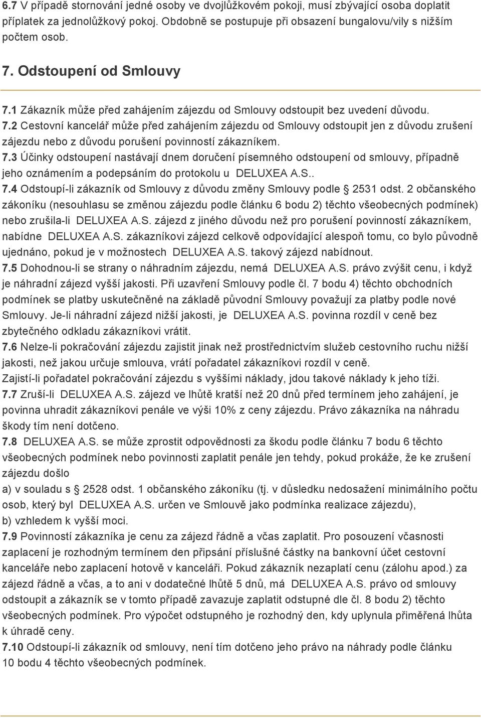 7.3 Účinky odstoupení nastávají dnem doručení písemného odstoupení od smlouvy, případně jeho oznámením a podepsáním do protokolu u DELUXEA A.S.. 7.