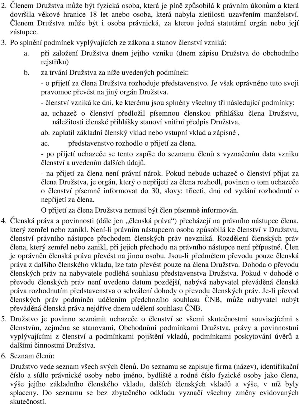 při založení Družstva dnem jejího vzniku (dnem zápisu Družstva do obchodního rejstříku) b. za trvání Družstva za níže uvedených podmínek: - o přijetí za člena Družstva rozhoduje představenstvo.