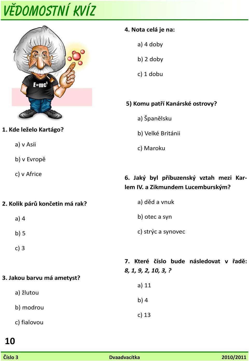 Jaký byl příbuzenský vztah mezi Karlem IV. a Zikmundem Lucemburským? a) děd a vnuk b) otec a syn c) strýc a synovec c) 3 3.