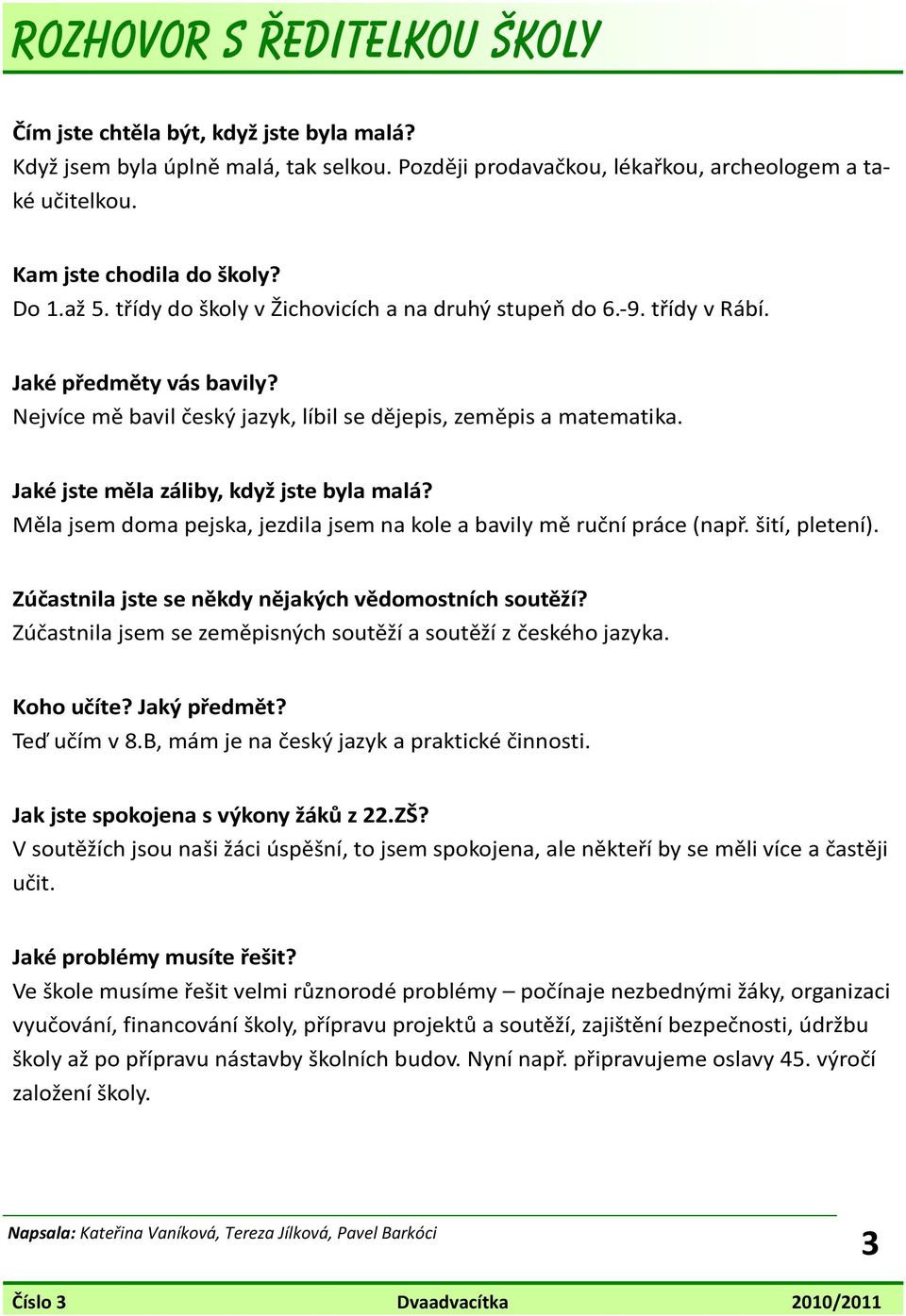 Jaké jste měla záliby, když jste byla malá? Měla jsem doma pejska, jezdila jsem na kole a bavily mě ruční práce (např. šití, pletení). Zúčastnila jste se někdy nějakých vědomostních soutěží?