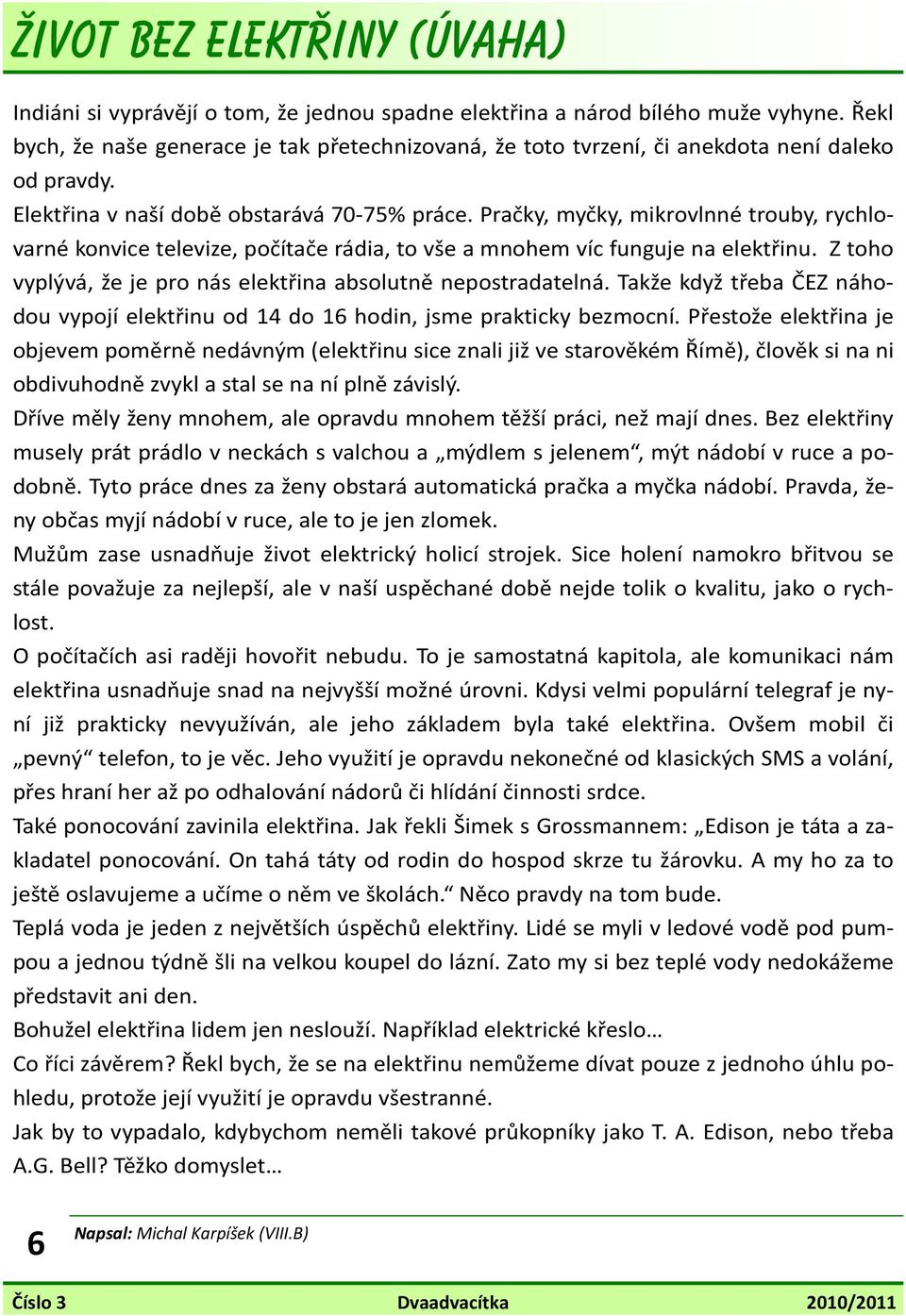 Pračky, myčky, mikrovlnné trouby, rychlovarné konvice televize, počítače rádia, to vše a mnohem víc funguje na elektřinu. Z toho vyplývá, že je pro nás elektřina absolutně nepostradatelná.