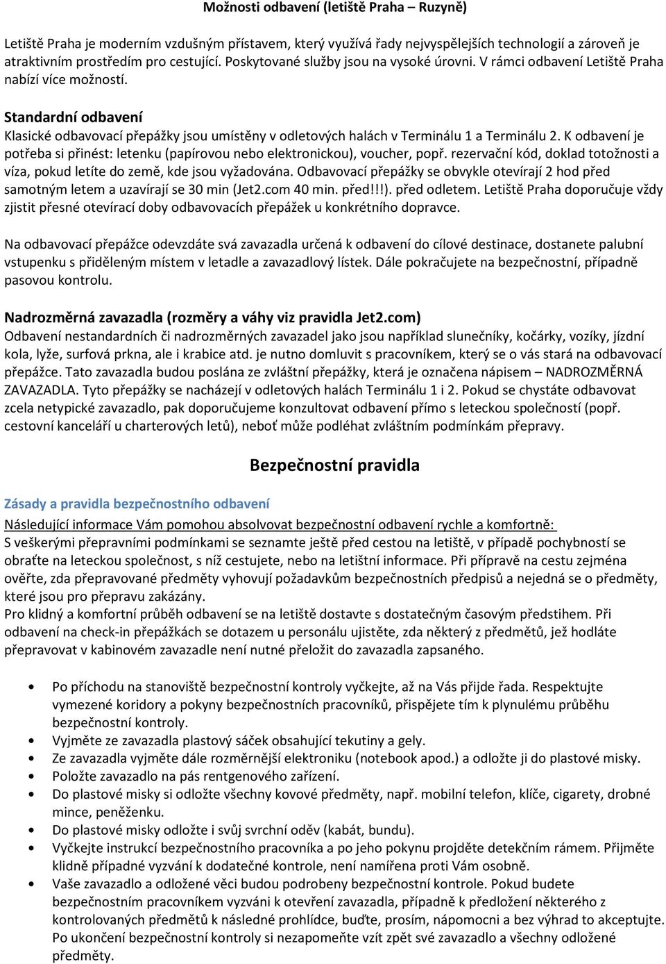 Standardní odbavení Klasické odbavovací přepážky jsou umístěny v odletových halách v Terminálu 1 a Terminálu 2. K odbavení je potřeba si přinést: letenku (papírovou nebo elektronickou), voucher, popř.