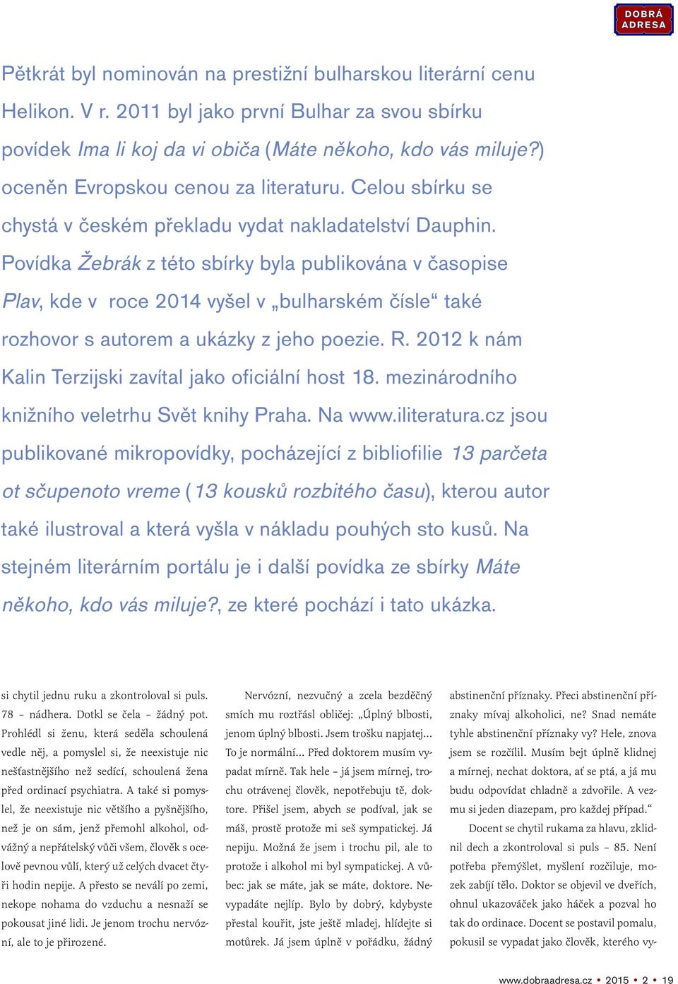 Povídka Žebrák z této sbírky byla publikována v časopise Plav, kde v roce 2014 vyšel v bulharském čísle také rozhovor s autorem a ukázky z jeho poezie. R.