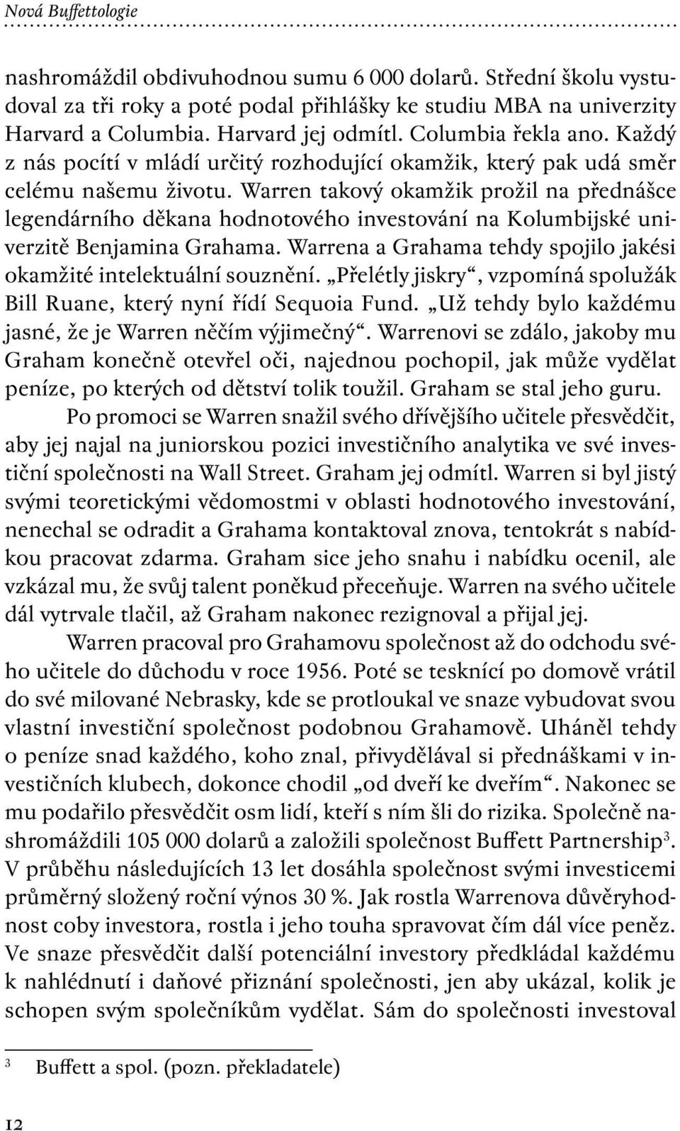 Warren takový okamžik prožil na přednášce legendárního děkana hodnotového investování na Kolumbijské univerzitě Benjamina Grahama.