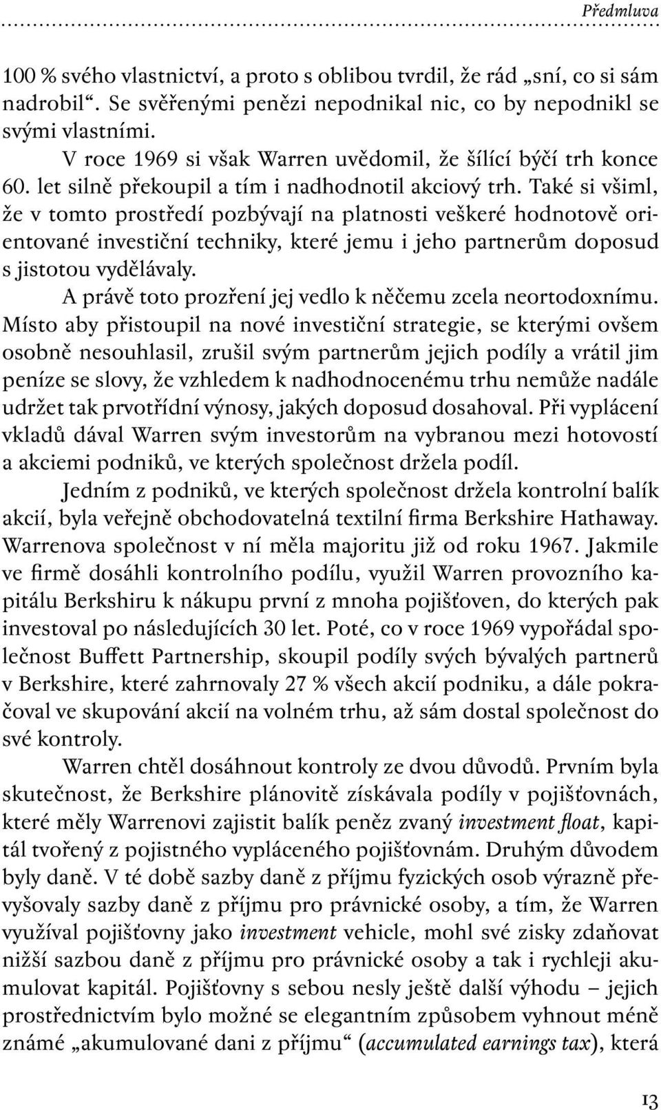 Také si všiml, že v tomto prostředí pozbývají na platnosti veškeré hodnotově orientované investiční techniky, které jemu i jeho partnerům doposud s jistotou vydělávaly.