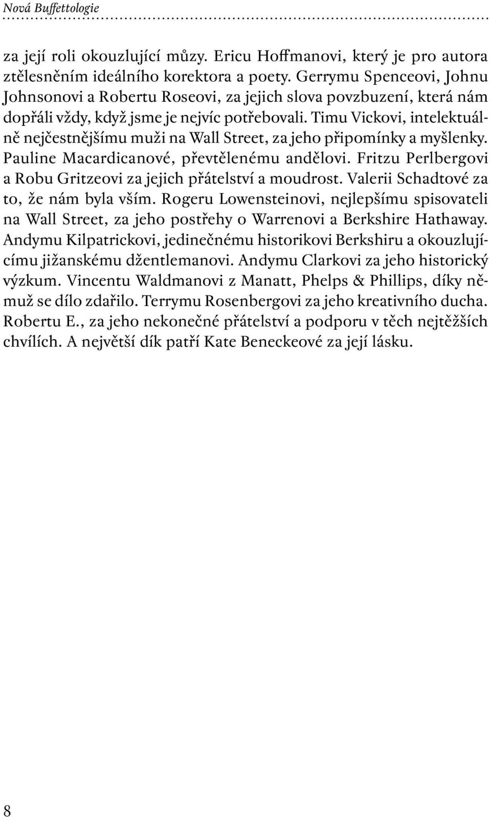 Timu Vickovi, intelektuálně nejčestnějšímu muži na Wall Street, za jeho připomínky a myšlenky. Pauline Macardicanové, převtělenému andělovi.