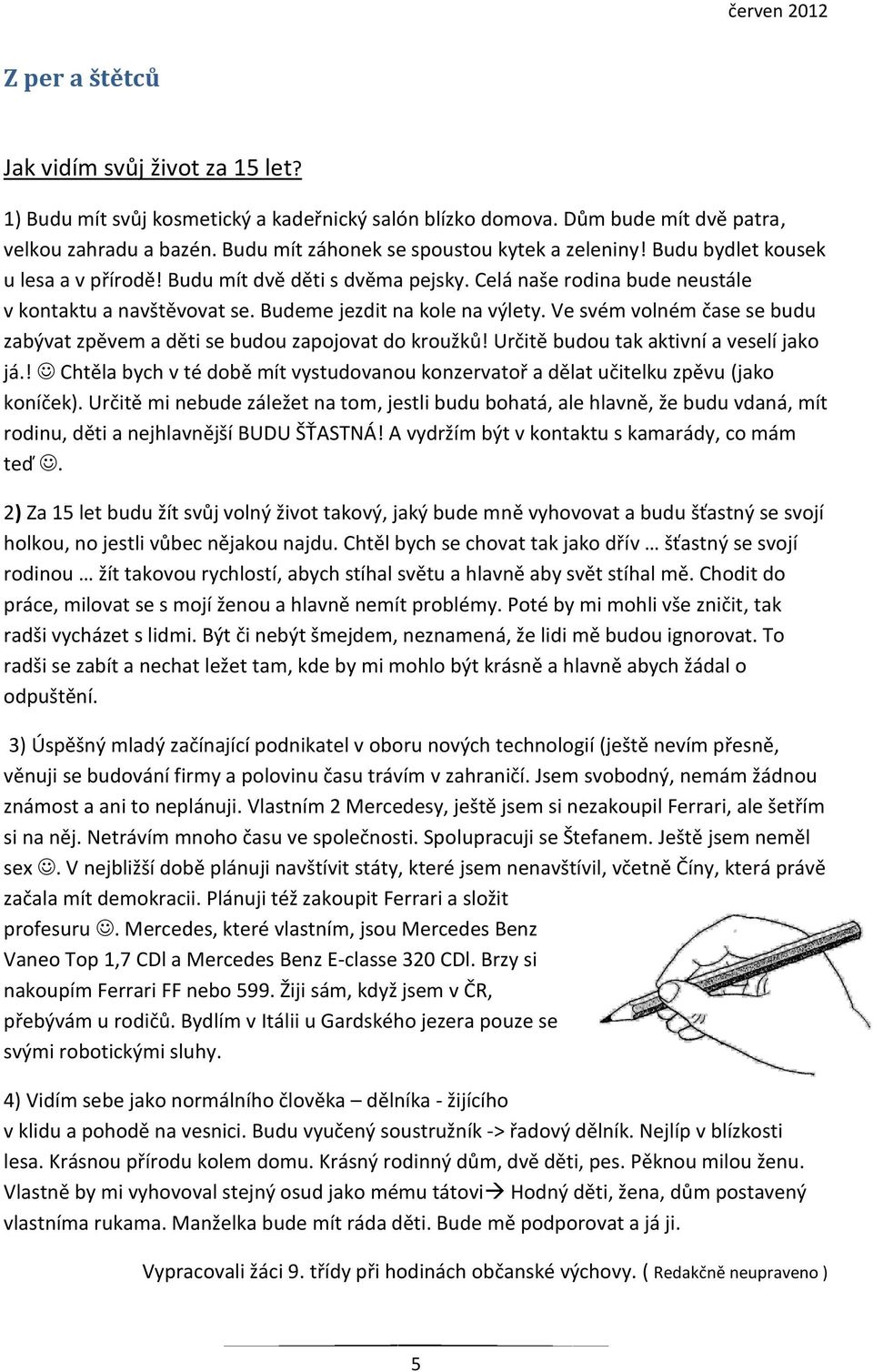 Budeme jezdit na kole na výlety. Ve svém volném čase se budu zabývat zpěvem a děti se budou zapojovat do kroužků! Určitě budou tak aktivní a veselí jako já.