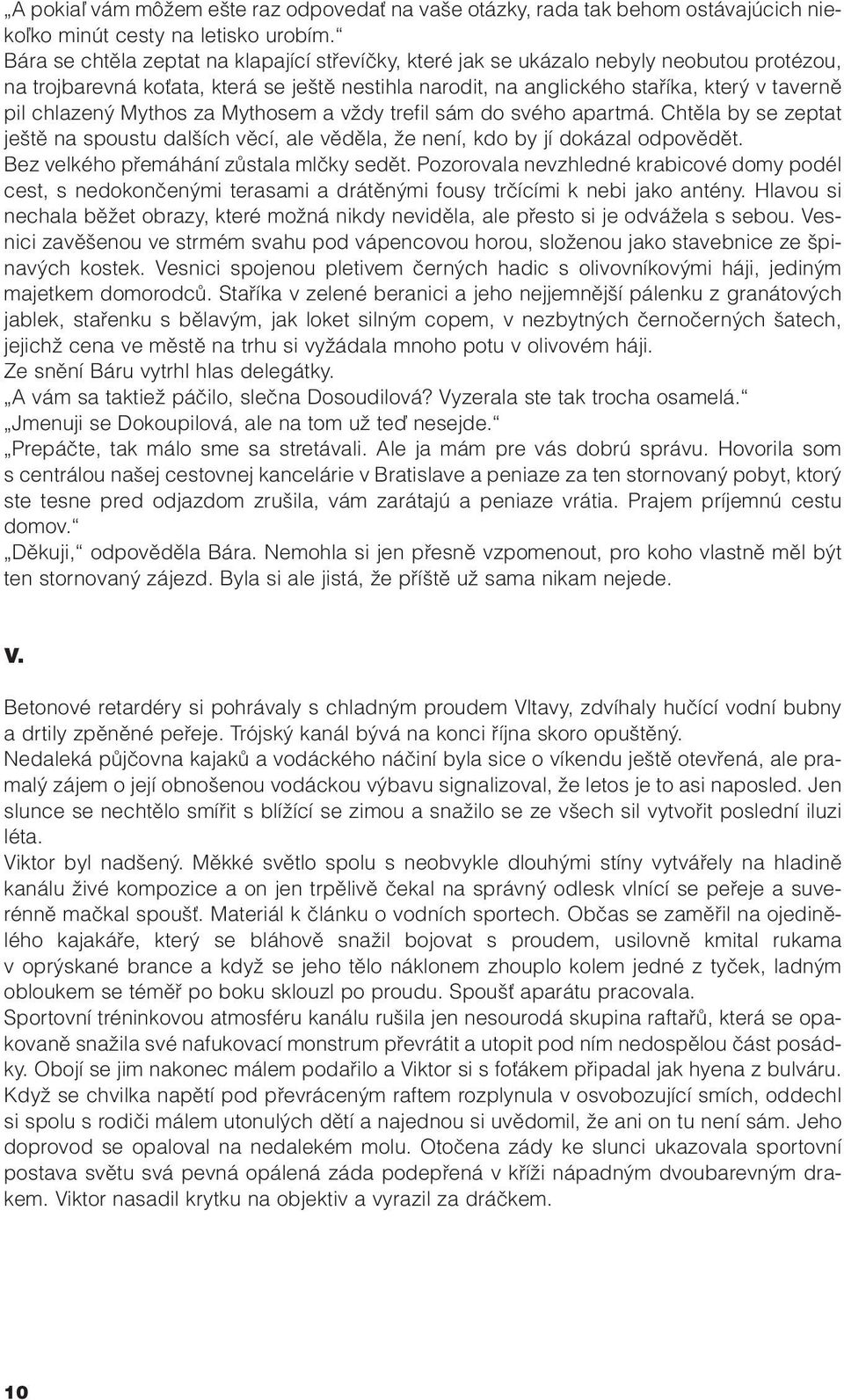 chlazený Mythos za Mythosem a vždy trefil sám do svého apartmá. Chtěla by se zeptat ještě na spoustu dalších věcí, ale věděla, že není, kdo by jí dokázal odpovědět.