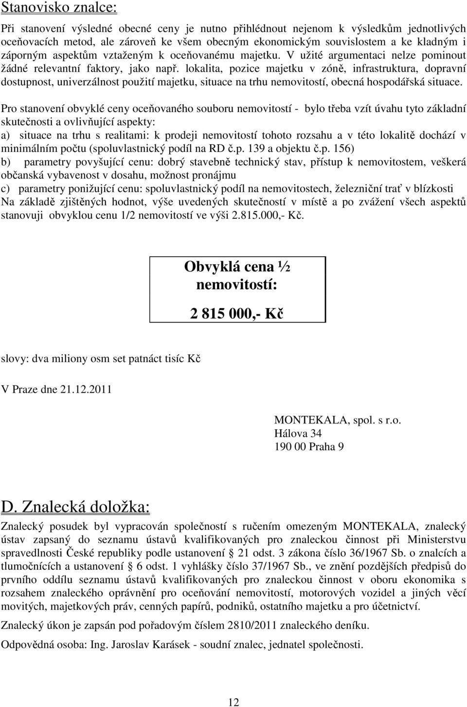 lokalita, pozice majetku v zóně, infrastruktura, dopravní dostupnost, univerzálnost použití majetku, situace na trhu nemovitostí, obecná hospodářská situace.