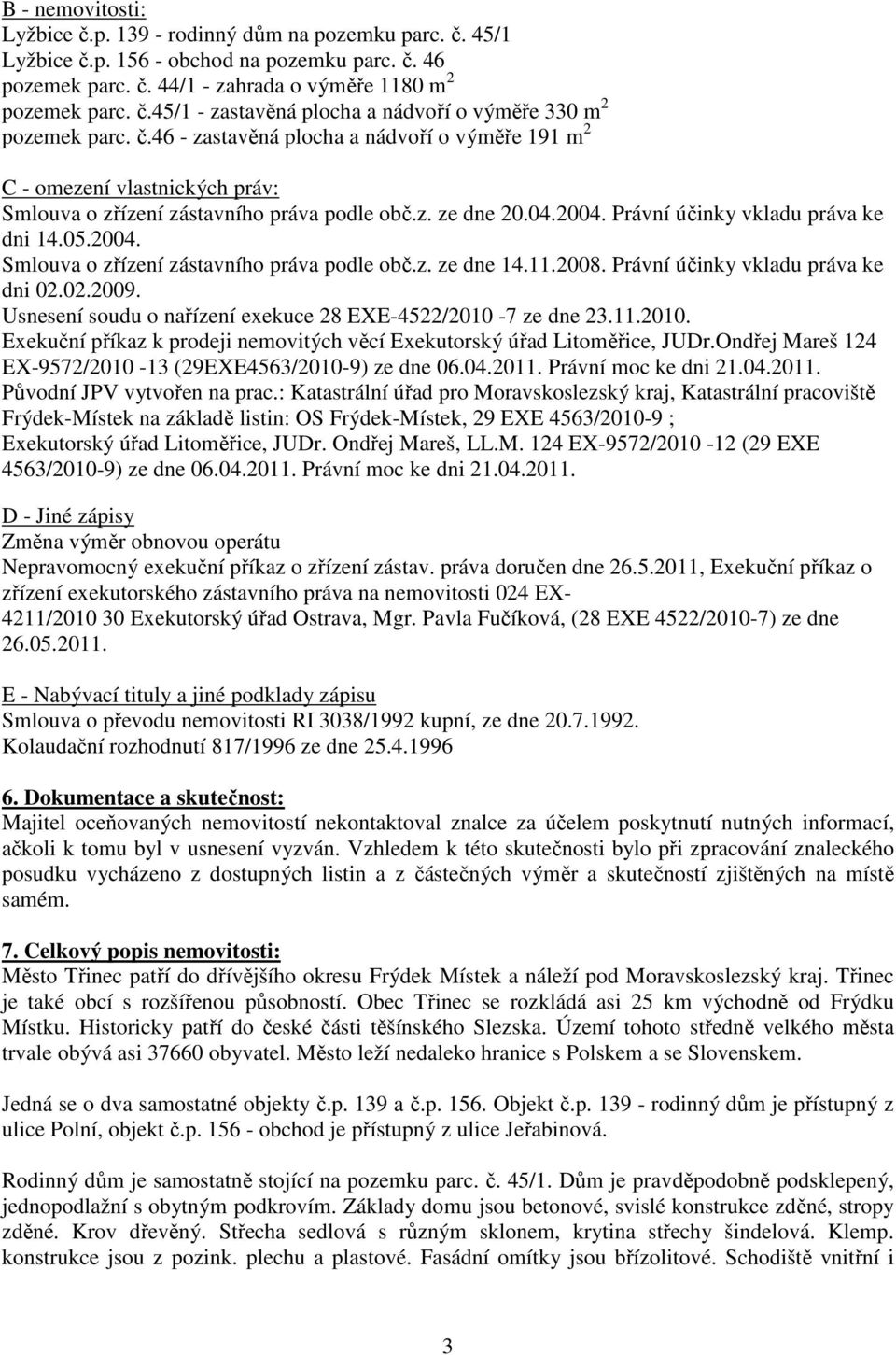 11.2008. Právní účinky vkladu práva ke dni 02.02.2009. Usnesení soudu o nařízení exekuce 28 EXE-4522/2010-7 ze dne 23.11.2010. Exekuční příkaz k prodeji nemovitých věcí Exekutorský úřad Litoměřice, JUDr.