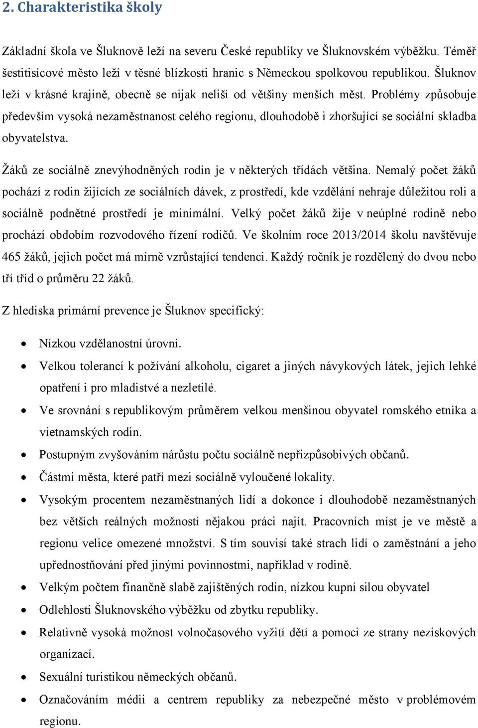 Problémy způsobuje především vysoká nezaměstnanost celého regionu, dlouhodobě i zhoršující se sociální skladba obyvatelstva. Ţáků ze sociálně znevýhodněných rodin je v některých třídách většina.